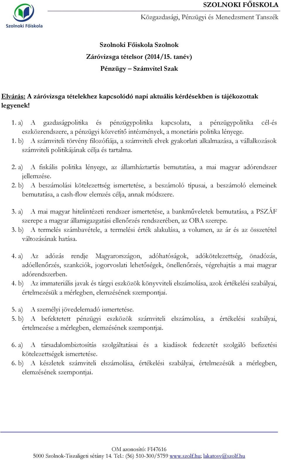 a) A gazdaságpolitika és pénzügypolitika kapcsolata, a pénzügypolitika cél-és eszközrendszere, a pénzügyi közvetítő intézmények, a monetáris politika lényege. 1.