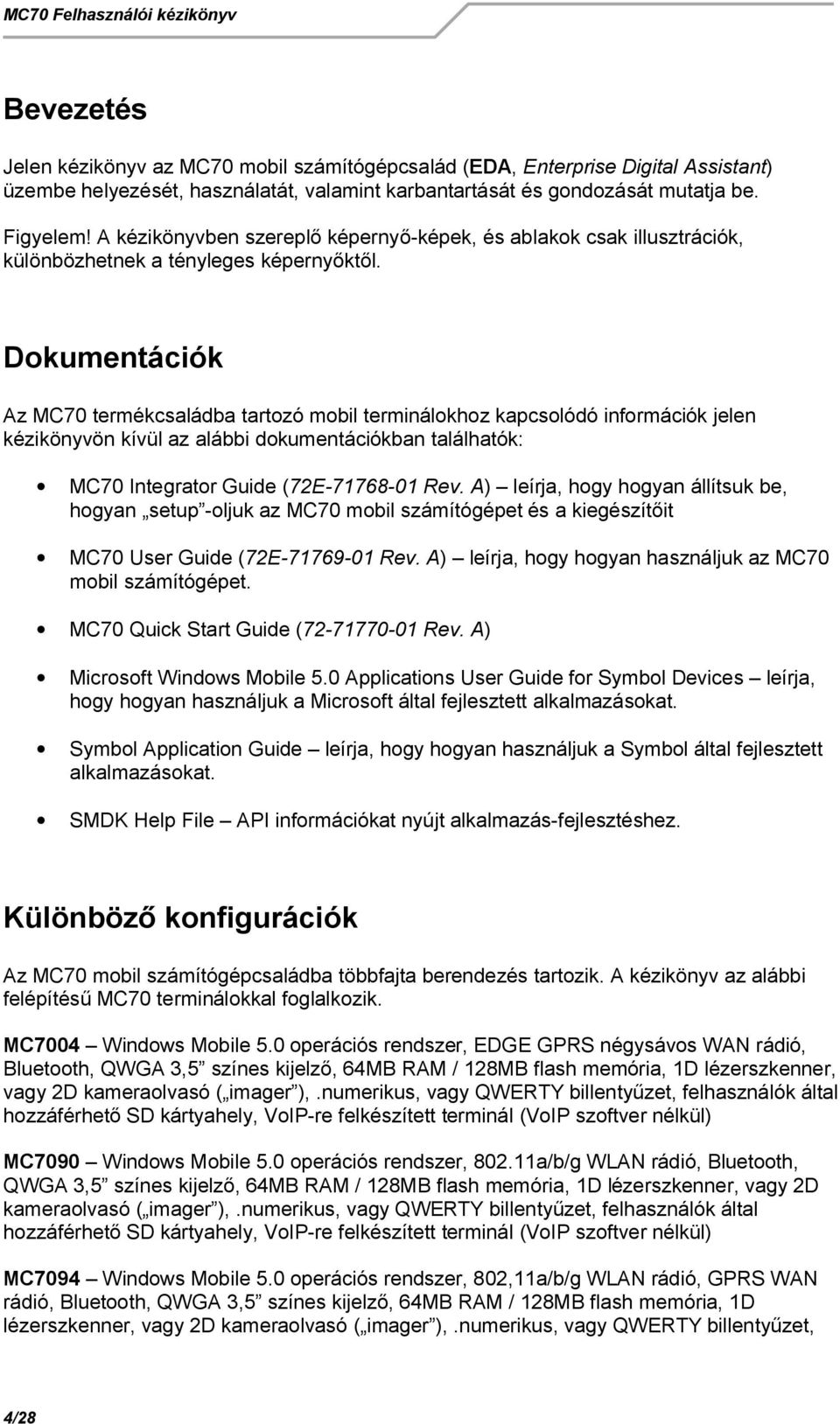 Dokumentációk Az MC70 termékcsaládba tartozó mobil terminálokhoz kapcsolódó információk jelen kézikönyvön kívül az alábbi dokumentációkban találhatók: MC70 Integrator Guide (72E-71768-01 Rev.