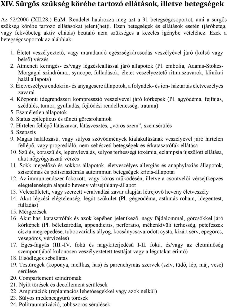 Ezen betegségek és ellátások esetén (járóbeteg, vagy fekvőbeteg aktív ellátás) beutaló nem szükséges a kezelés igénybe vételéhez. Ezek a betegségcsoportok az alábbiak: 1.