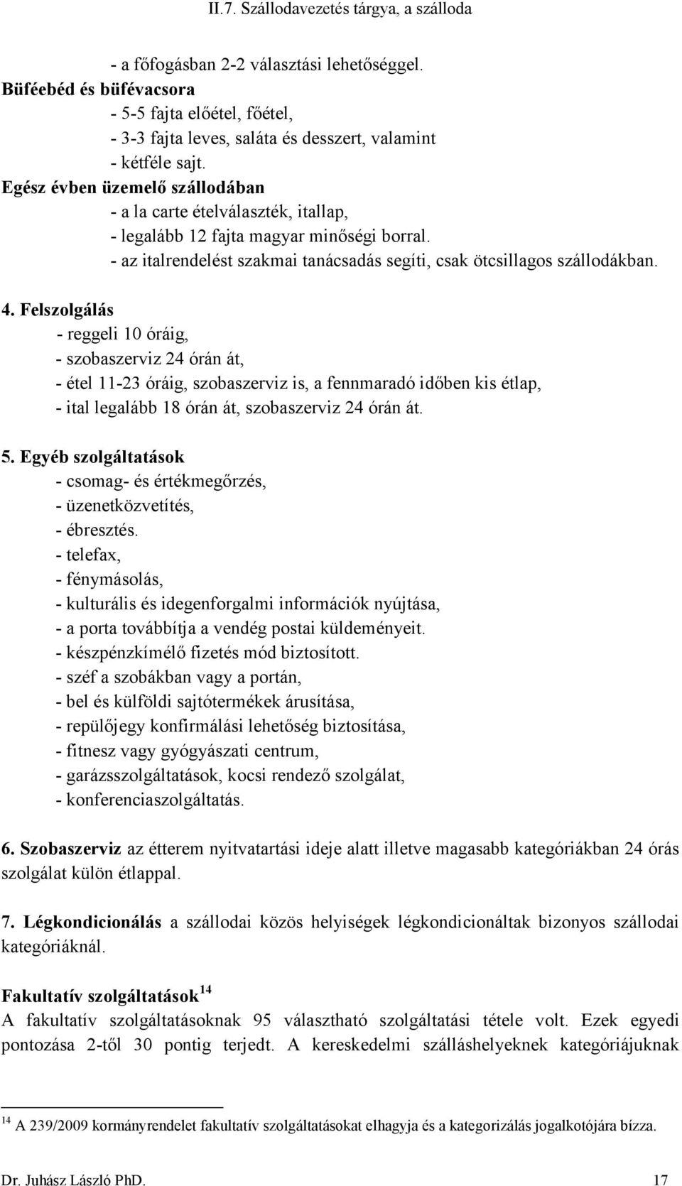 Felszolgálás - reggeli 10 óráig, - szobaszerviz 24 órán át, - étel 11-23 óráig, szobaszerviz is, a fennmaradó időben kis étlap, - ital legalább 18 órán át, szobaszerviz 24 órán át. 5.