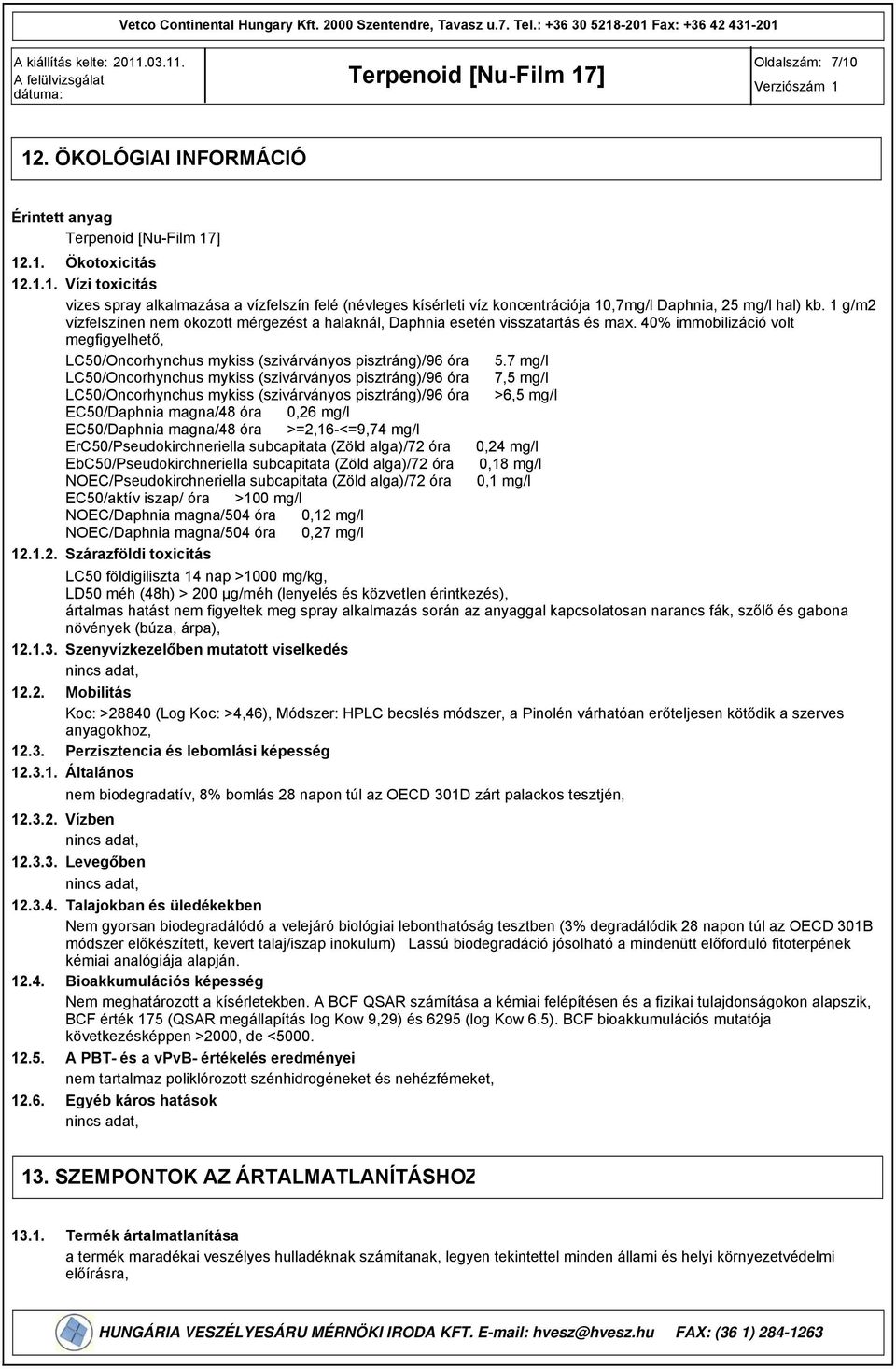 7 mg/l LC50/Oncorhynchus mykiss (szivárványos pisztráng)/6 óra 7,5 mg/l LC50/Oncorhynchus mykiss (szivárványos pisztráng)/6 óra >6,5 mg/l EC50/Daphnia magna/48 óra 0,26 mg/l EC50/Daphnia magna/48 óra