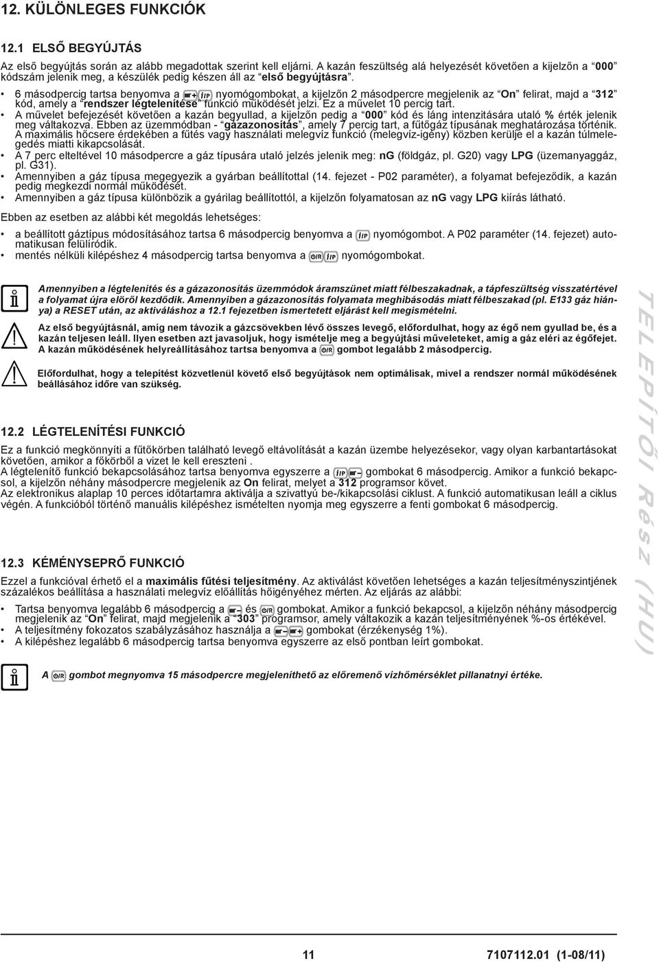 6 másodpercig tartsa benyomva a nyomógombokat, a kijelzőn 2 másodpercre megjelenik az On felirat, majd a 312 kód, amely a rendszer légtelenítése funkció működését jelzi. Ez a művelet 10 percig tart.