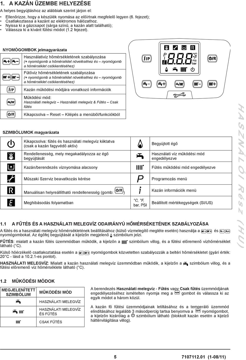 NYOMÓGOMBOK jelmagyarázata Használativíz hőmérsékletének szabályozása (+ nyomógomb a hőmérséklet növeléséhez és nyomógomb a hőmérséklet csökkentéséhez) Fűtővíz hőmérsékletének szabályozása (+