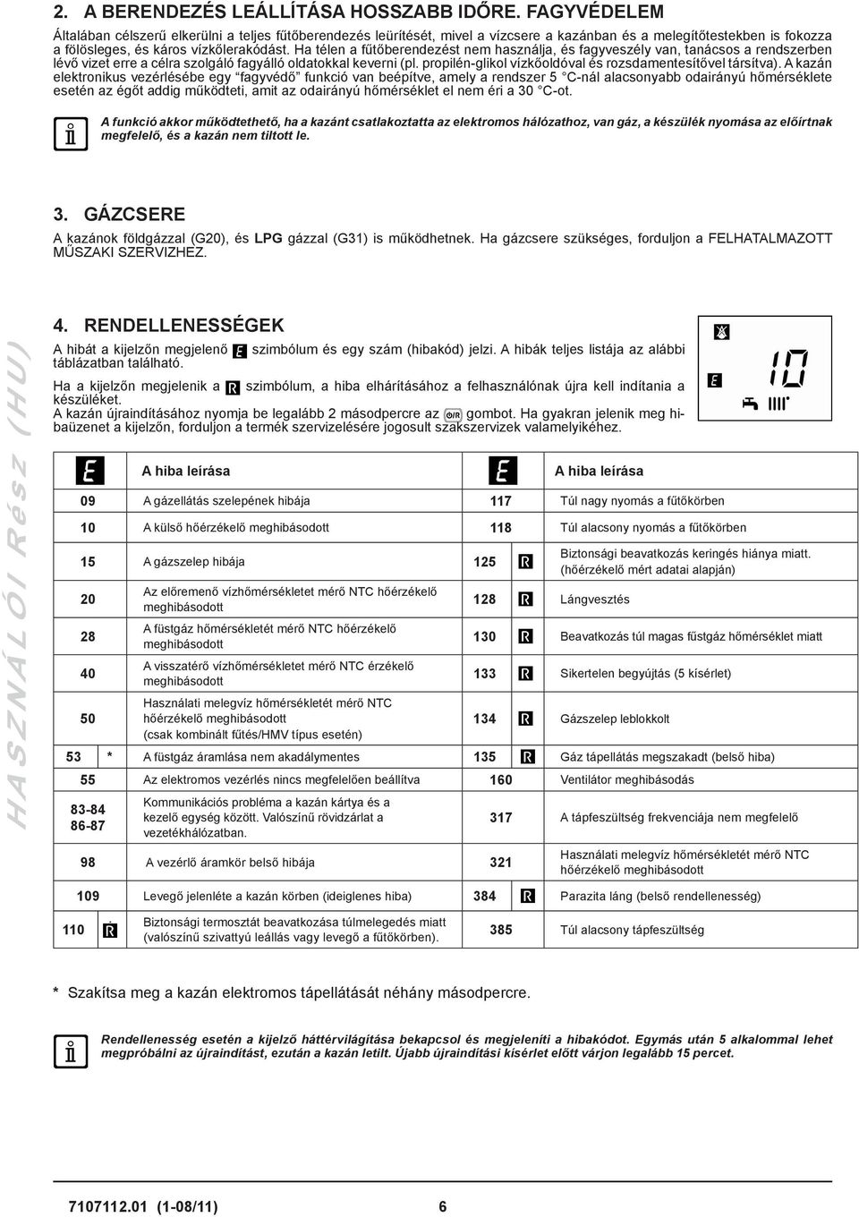Ha télen a fűtőberendezést nem használja, és fagyveszély van, tanácsos a rendszerben lévő vizet erre a célra szolgáló fagyálló oldatokkal keverni (pl.