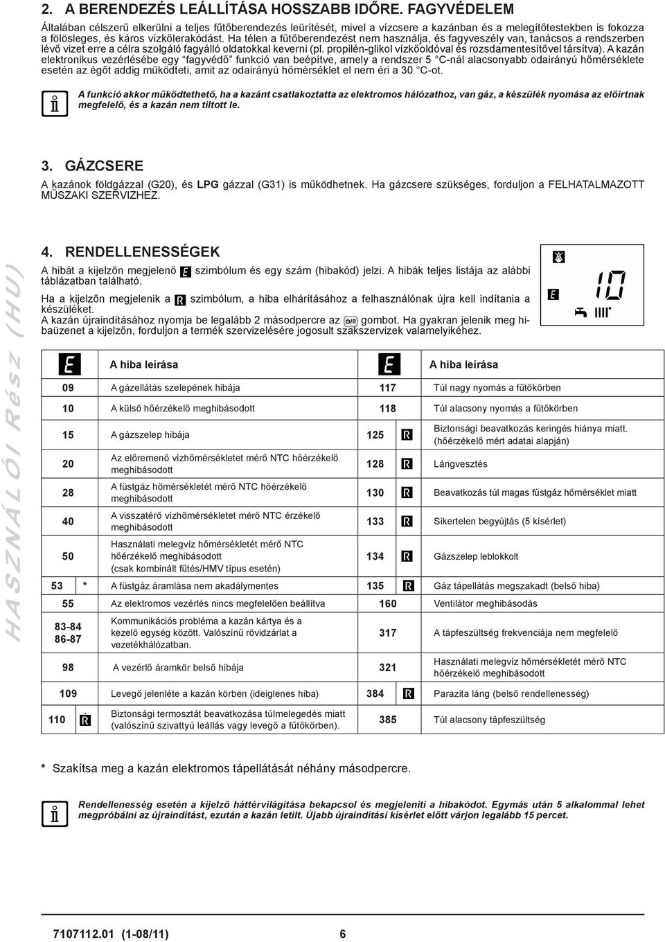 Ha télen a fűtőberendezést nem használja, és fagyveszély van, tanácsos a rendszerben lévő vizet erre a célra szolgáló fagyálló oldatokkal keverni (pl.