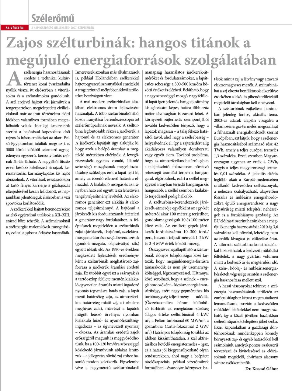 A szél erejével hajtott vízi járművek a tengerpartokon megtelepedett civilizációknál már az írott történelem előtti időkben valamilyen formában megtalálhatók voltak.
