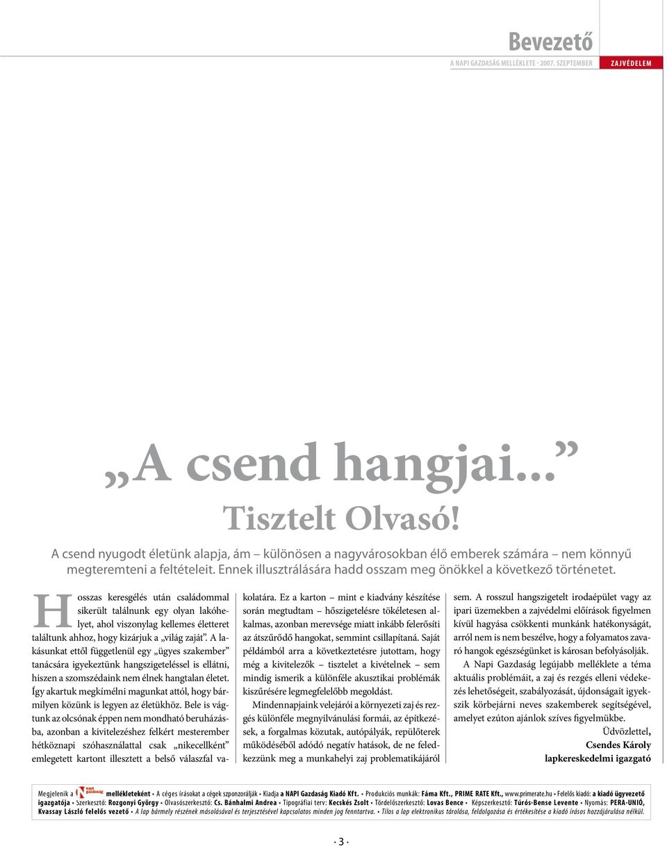 Hosszas keresgélés után családommal sikerült találnunk egy olyan lakóhelyet, ahol viszonylag kellemes életteret találtunk ahhoz, hogy kizárjuk a világ zaját.