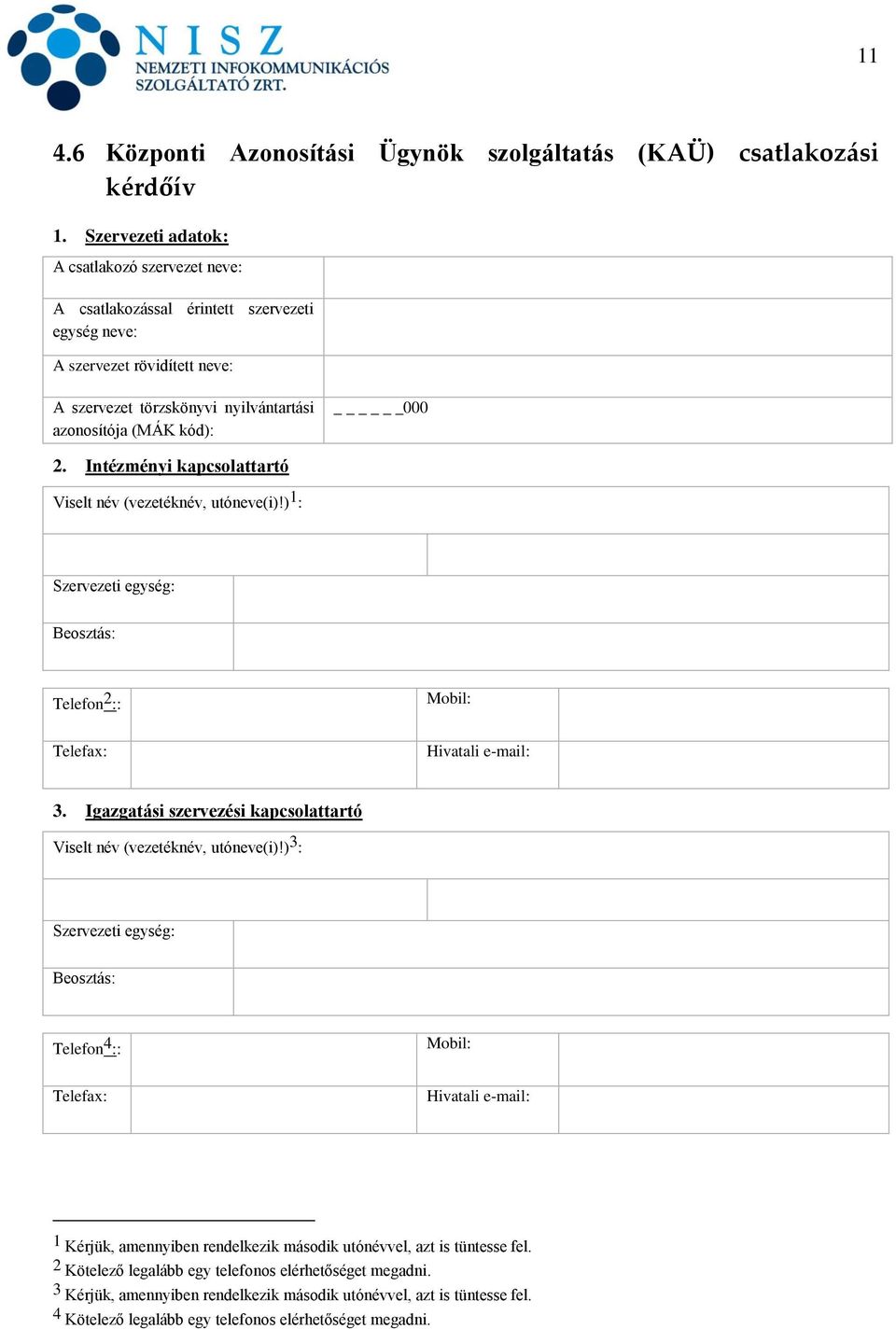 Intézményi kapcsolattartó Viselt név (vezetéknév, utóneve(i)!) 1 : Szervezeti egység: Beosztás: Telefon 2 :: Mobil: Telefax: Hivatali e-mail: 3.