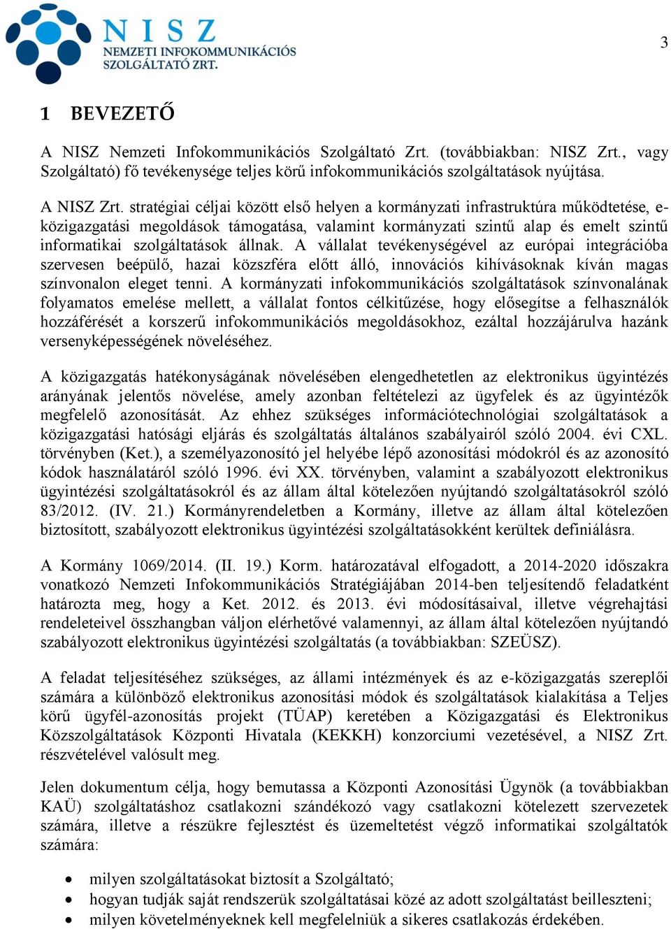 állnak. A vállalat tevékenységével az európai integrációba szervesen beépülő, hazai közszféra előtt álló, innovációs kihívásoknak kíván magas színvonalon eleget tenni.