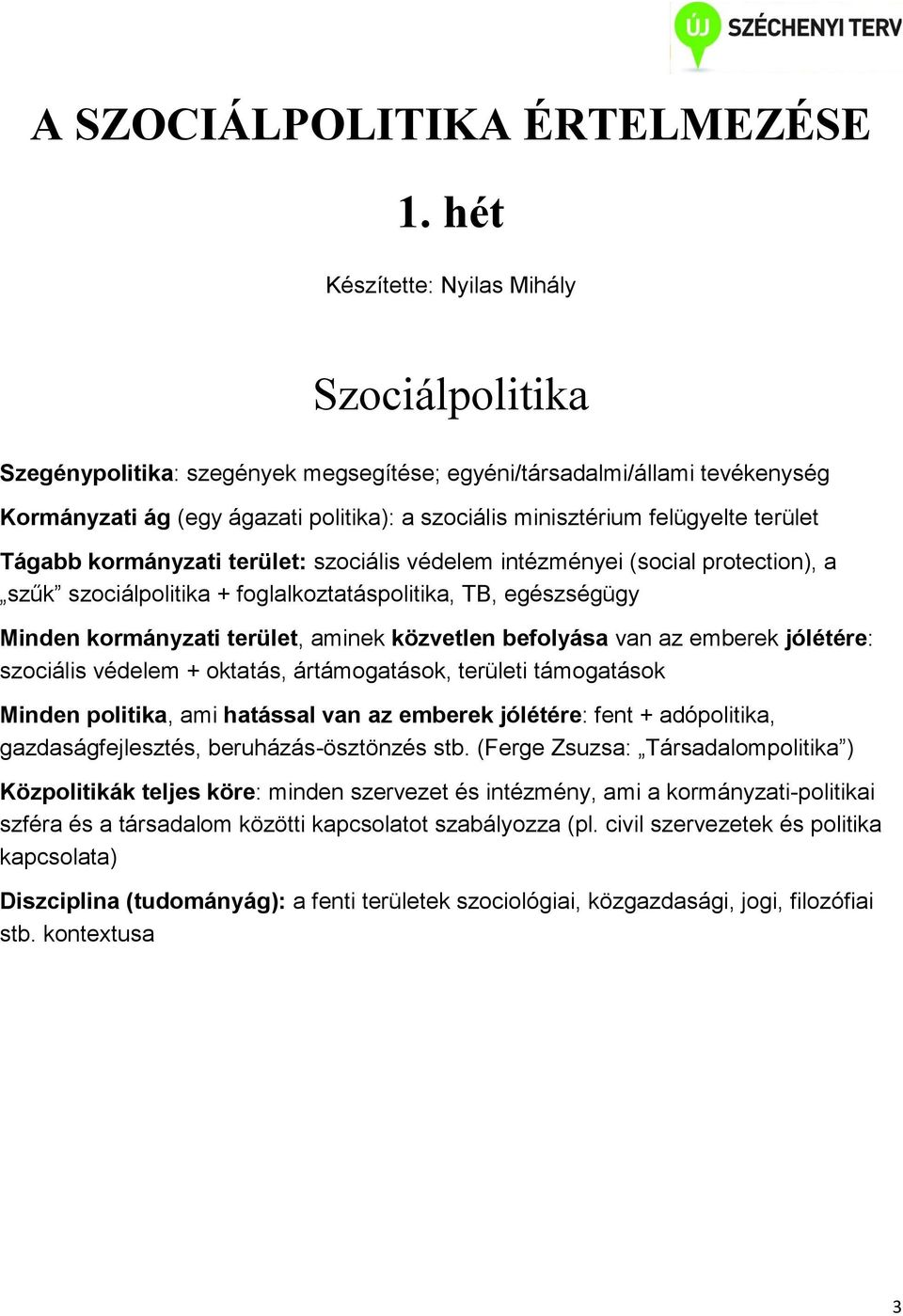 terület Tágabb kormányzati terület: szociális védelem intézményei (social protection), a szűk szociálpolitika + foglalkoztatáspolitika, TB, egészségügy Minden kormányzati terület, aminek közvetlen