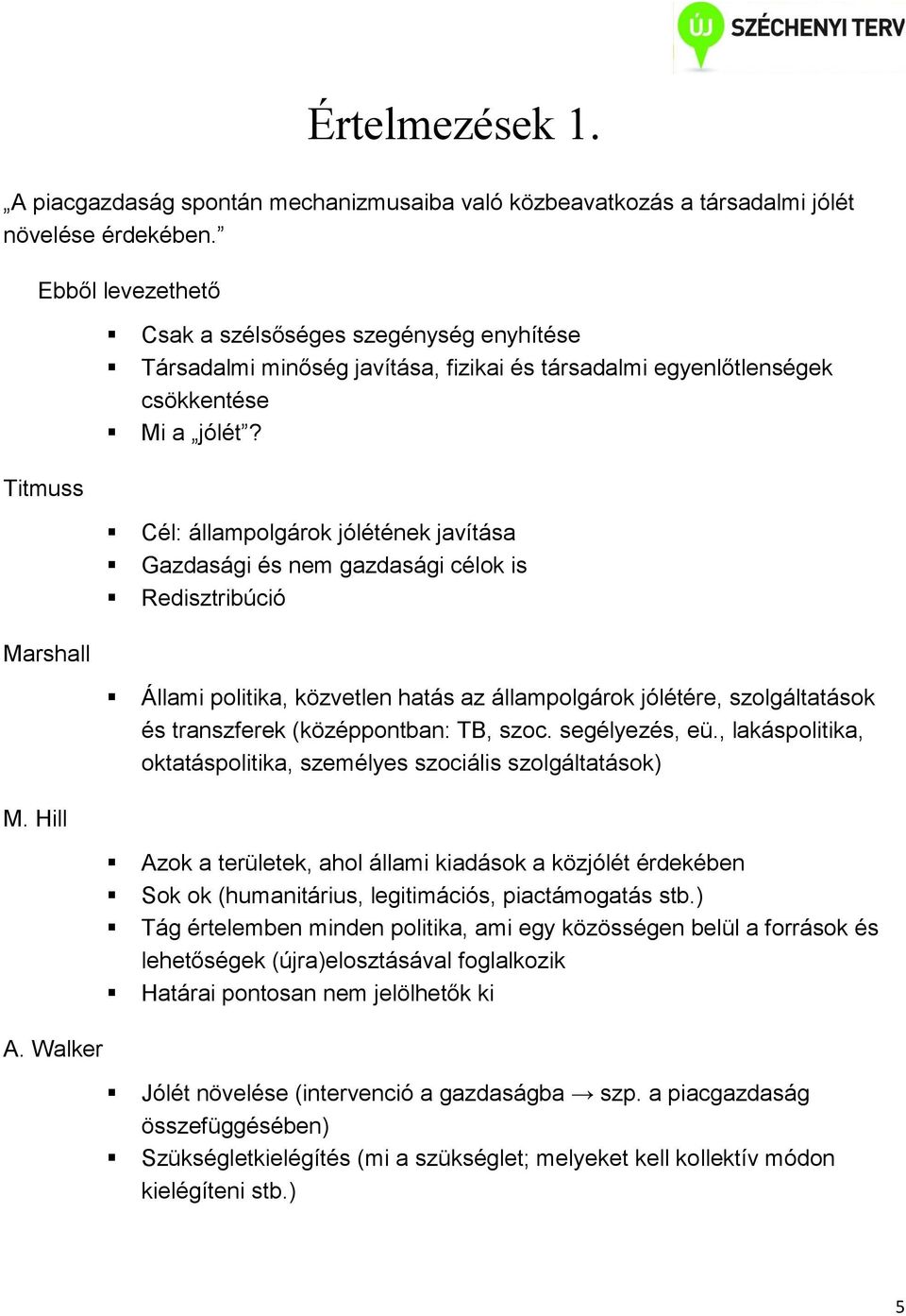 Cél: állampolgárok jólétének javítása Gazdasági és nem gazdasági célok is Redisztribúció Állami politika, közvetlen hatás az állampolgárok jólétére, szolgáltatások és transzferek (középpontban: TB,