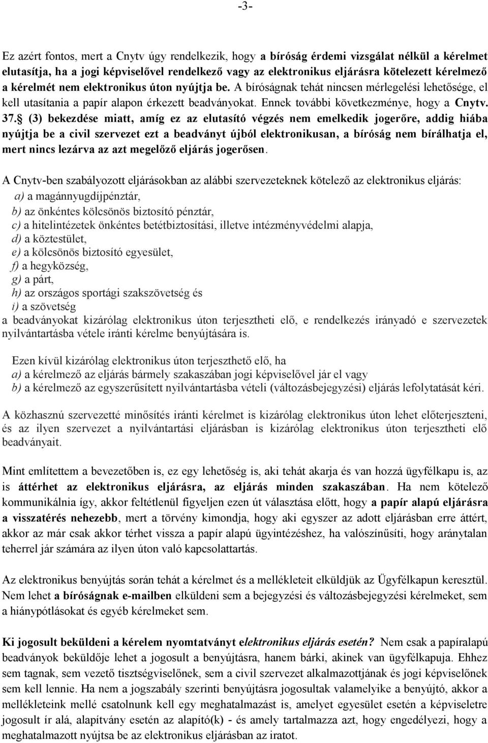 (3) bekezdése miatt, amíg ez az elutasító végzés nem emelkedik jogerőre, addig hiába nyújtja be a civil szervezet ezt a beadványt újból elektronikusan, a bíróság nem bírálhatja el, mert nincs lezárva