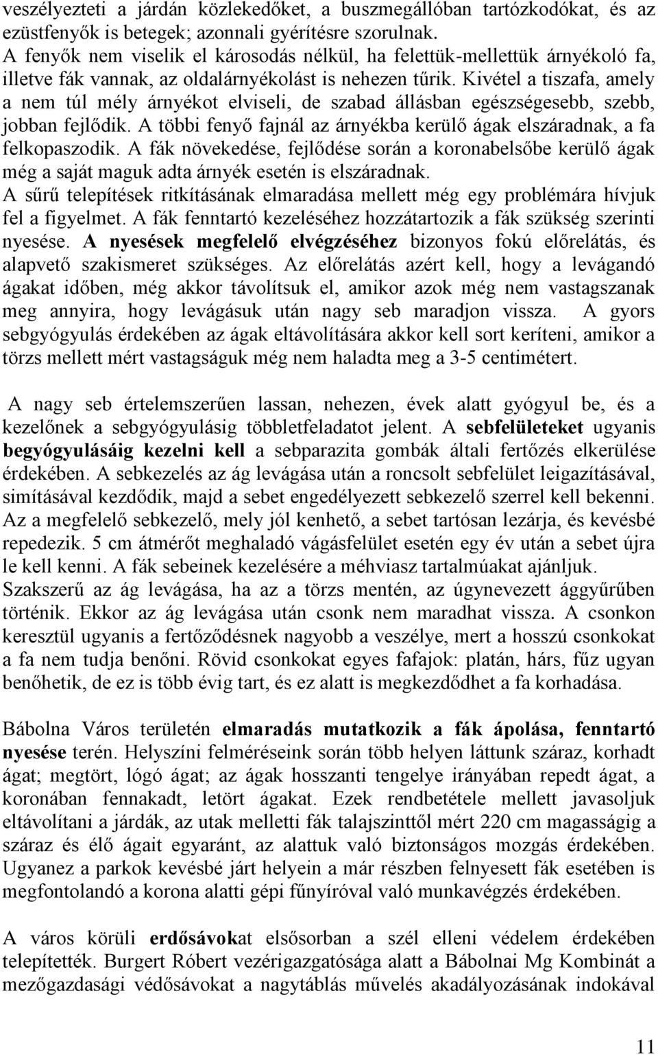 Kivétel a tiszafa, amely a nem túl mély árnyékot elviseli, de szabad állásban egészségesebb, szebb, jobban fejlődik. A többi fenyő fajnál az árnyékba kerülő ágak elszáradnak, a fa felkopaszodik.