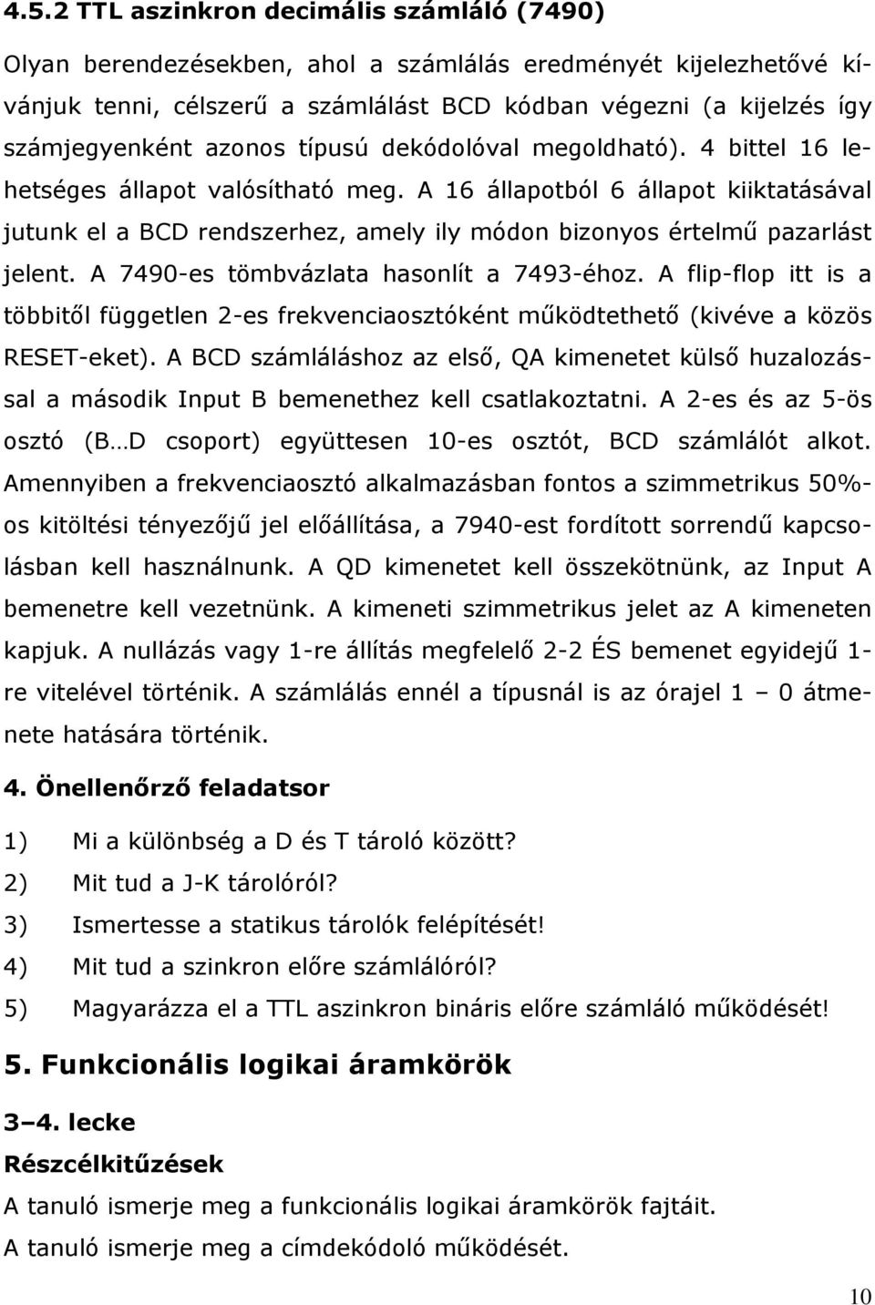 A 16 állapotból 6 állapot kiiktatásával jutunk el a BCD rendszerhez, amely ily módon bizonyos értelmű pazarlást jelent. A 7490-es tömbvázlata hasonlít a 7493-éhoz.