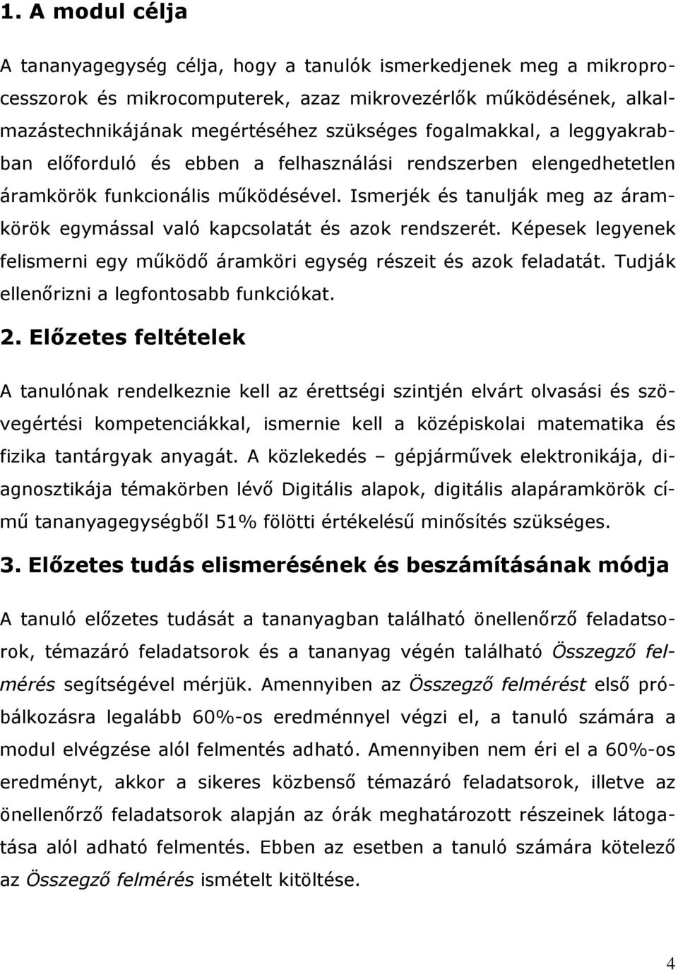 Ismerjék és tanulják meg az áramkörök egymással való kapcsolatát és azok rendszerét. Képesek legyenek felismerni egy működő áramköri egység részeit és azok feladatát.