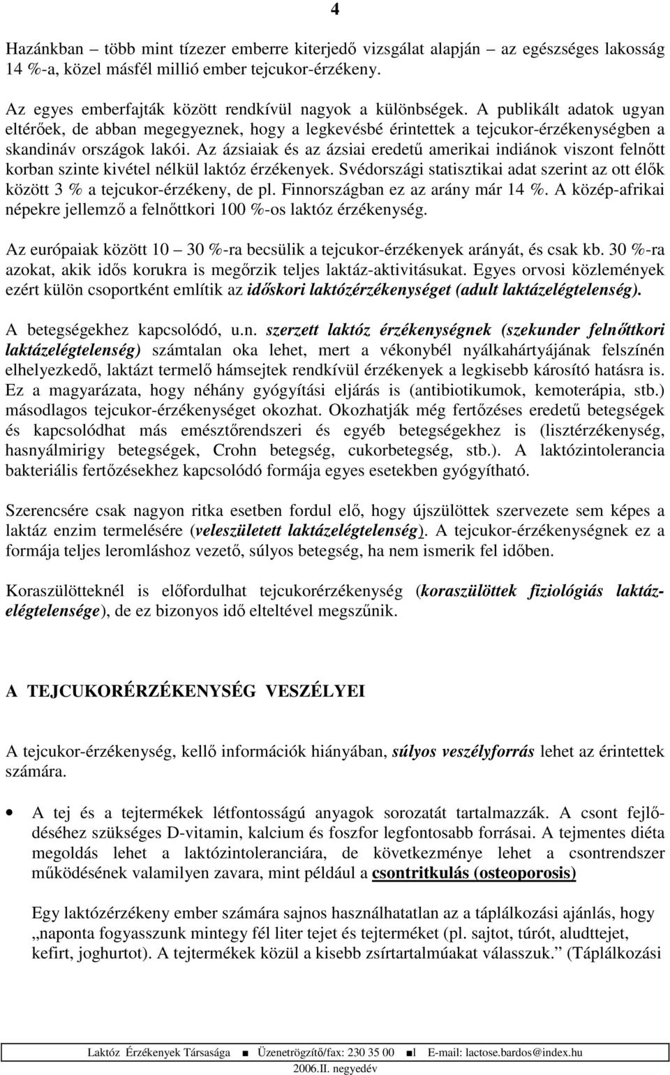 Az ázsiaiak és az ázsiai eredet amerikai indiánok viszont felntt korban szinte kivétel nélkül laktóz érzékenyek. Svédországi statisztikai adat szerint az ott élk között 3 % a tejcukor-érzékeny, de pl.