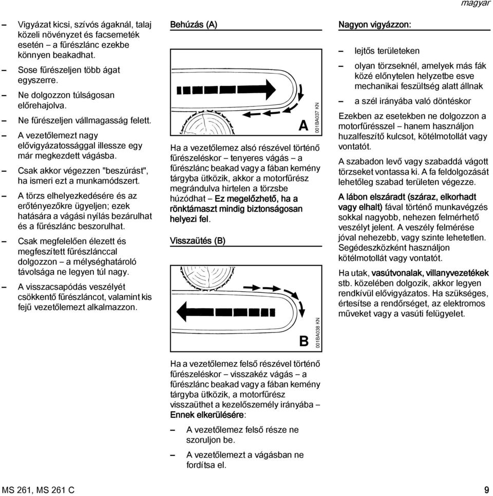 A törzs elhelyezkedésére és az erőtényezőkre ügyeljen; ezek hatására a vágási nyílás bezárulhat és a fűrészlánc beszorulhat.