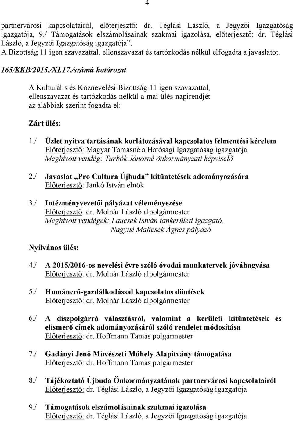 /számú határozat A Kulturális és Köznevelési Bizottság 11 igen szavazattal, ellenszavazat és tartózkodás nélkül a mai ülés napirendjét az alábbiak szerint fogadta el: Zárt ülés: 1.