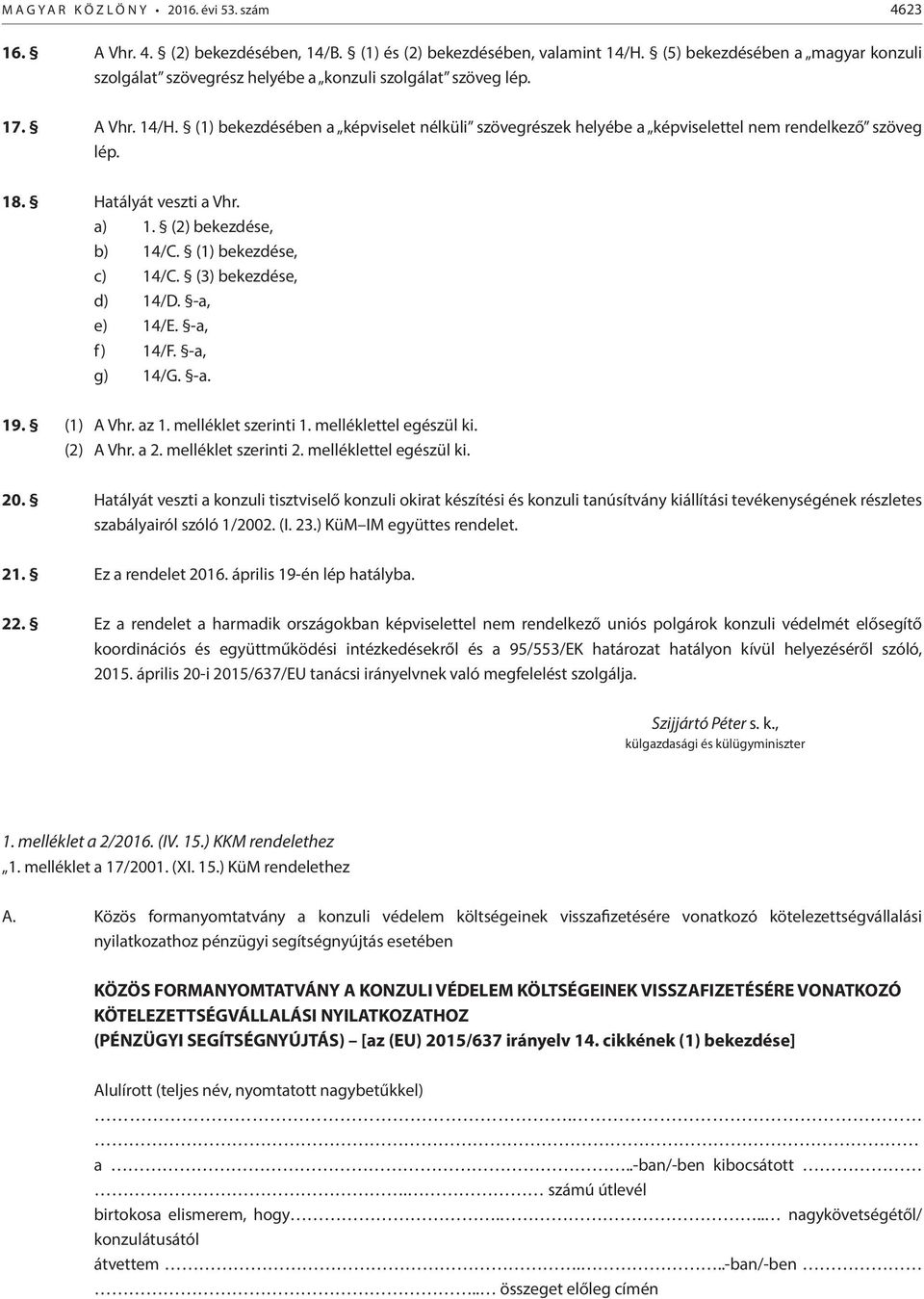 (1) bekezdésében a képviselet nélküli szövegrészek helyébe a képviselettel nem rendelkező szöveg lép. 18. Hatályát veszti a Vhr. a) 1. (2) bekezdése, b) 14/C. (1) bekezdése, c) 14/C.