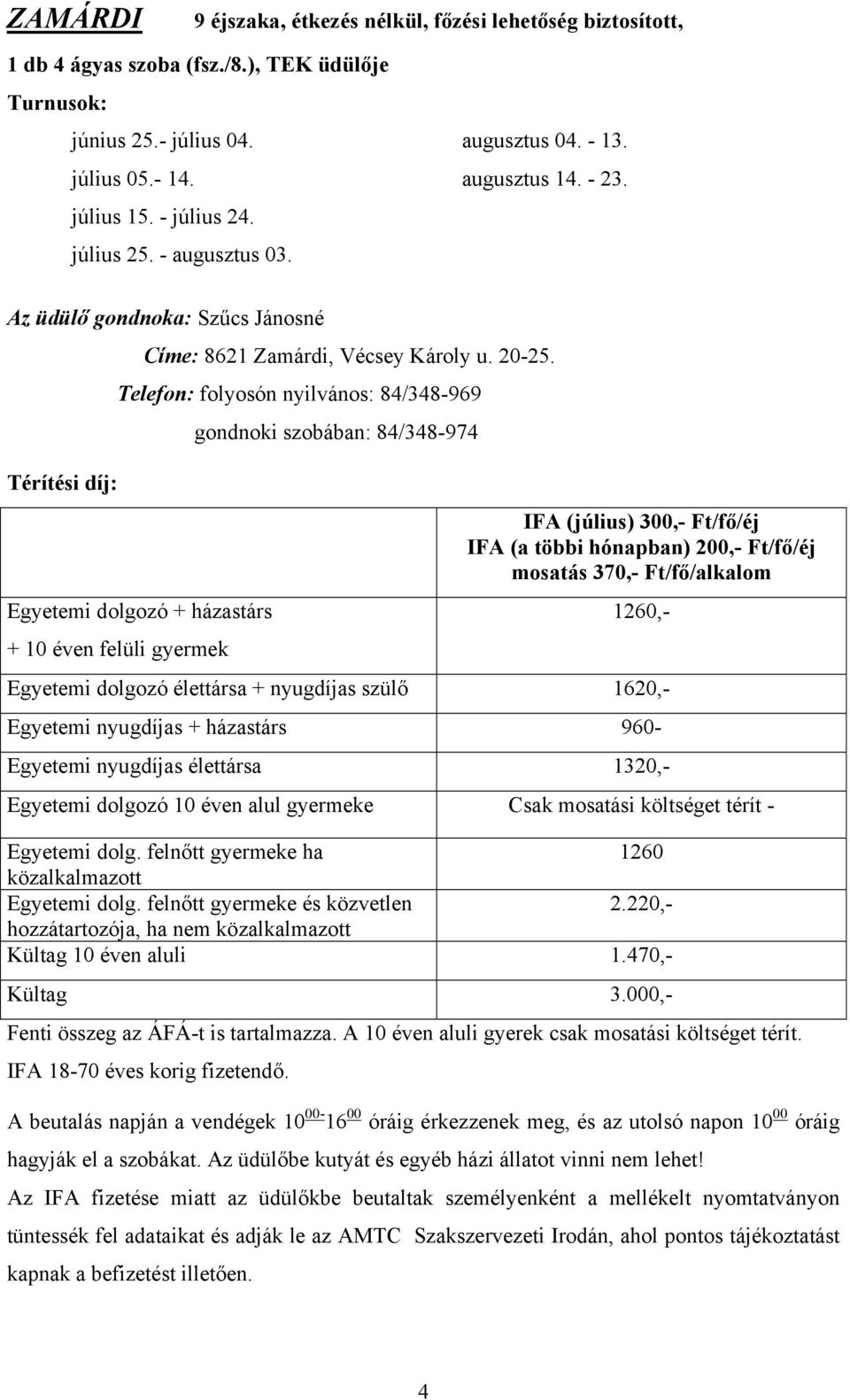 Telefon: folyosón nyilvános: 84/348-969 Egyetemi dolgozó + házastárs + 10 éven felüli gyermek gondnoki szobában: 84/348-974 IFA (július) 300,- Ft/fő/éj IFA (a többi hónapban) 200,- Ft/fő/éj mosatás