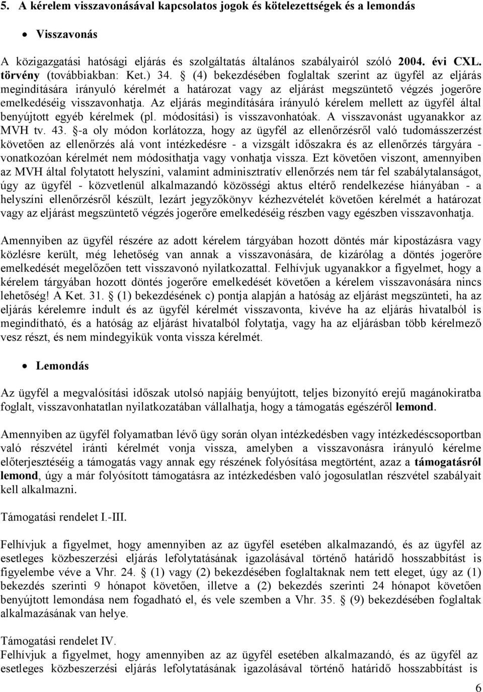 (4) bekezdésében foglaltak szerint az ügyfél az eljárás megindítására irányuló kérelmét a határozat vagy az eljárást megszüntető végzés jogerőre emelkedéséig visszavonhatja.