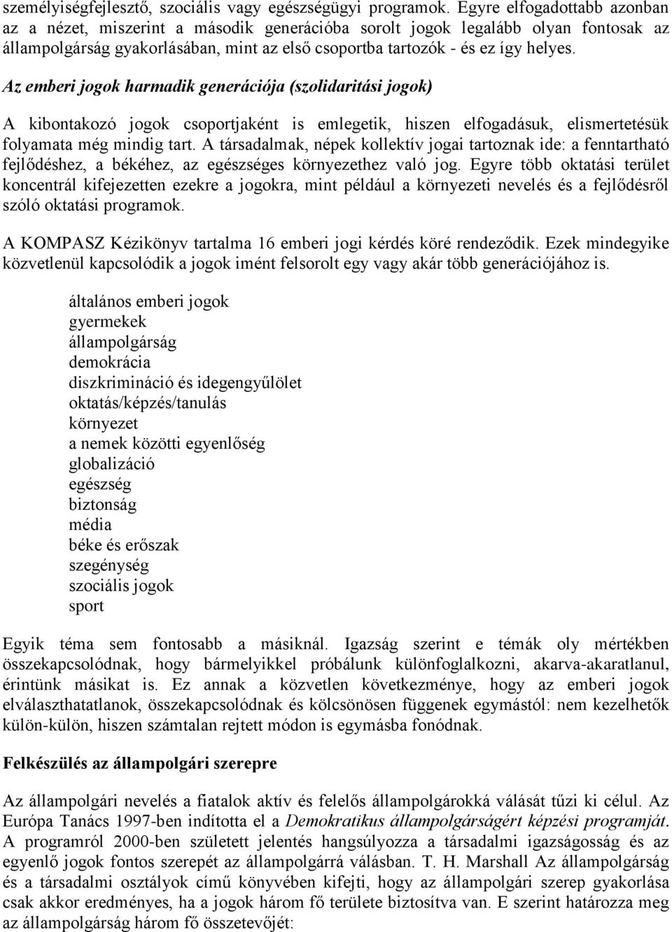 Az emberi jogok harmadik generációja (szolidaritási jogok) A kibontakozó jogok csoportjaként is emlegetik, hiszen elfogadásuk, elismertetésük folyamata még mindig tart.