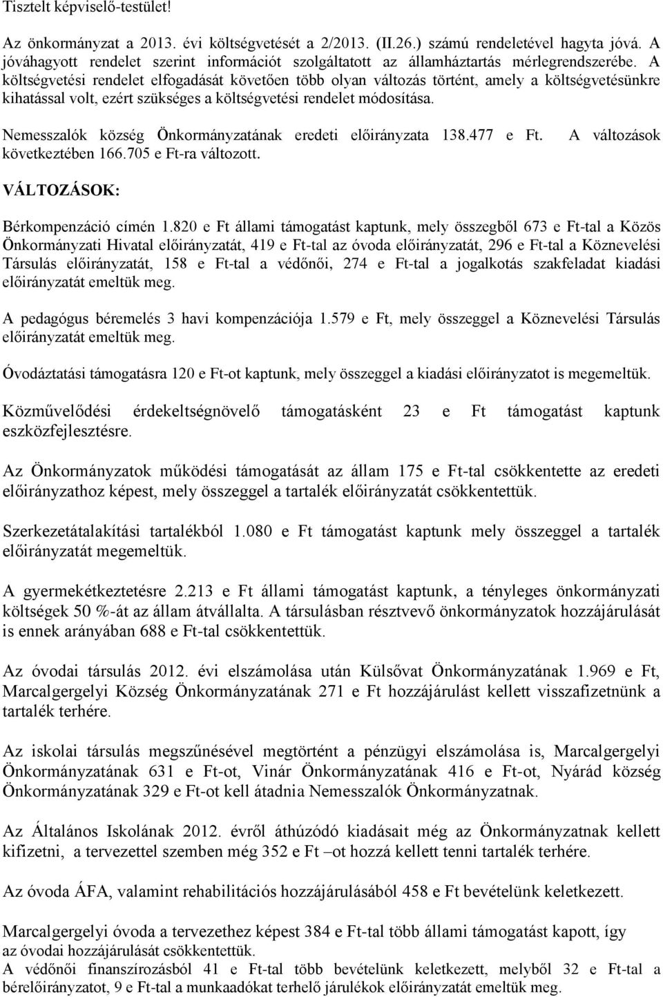 A költségvetési rendelet elfogadását követően több olyan változás történt, amely a költségvetésünkre kihatással volt, ezért szükséges a költségvetési rendelet módosítása.