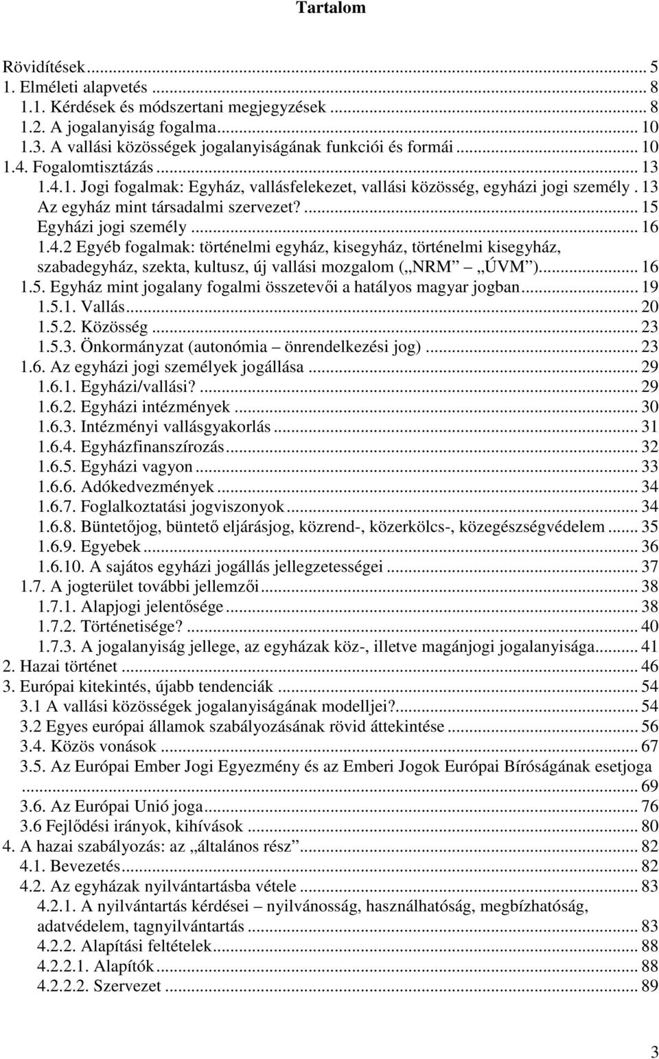 .. 16 1.5. Egyház mint jogalany fogalmi összetevıi a hatályos magyar jogban... 19 1.5.1. Vallás... 20 1.5.2. Közösség... 23 1.5.3. Önkormányzat (autonómia önrendelkezési jog)... 23 1.6. Az egyházi jogi személyek jogállása.