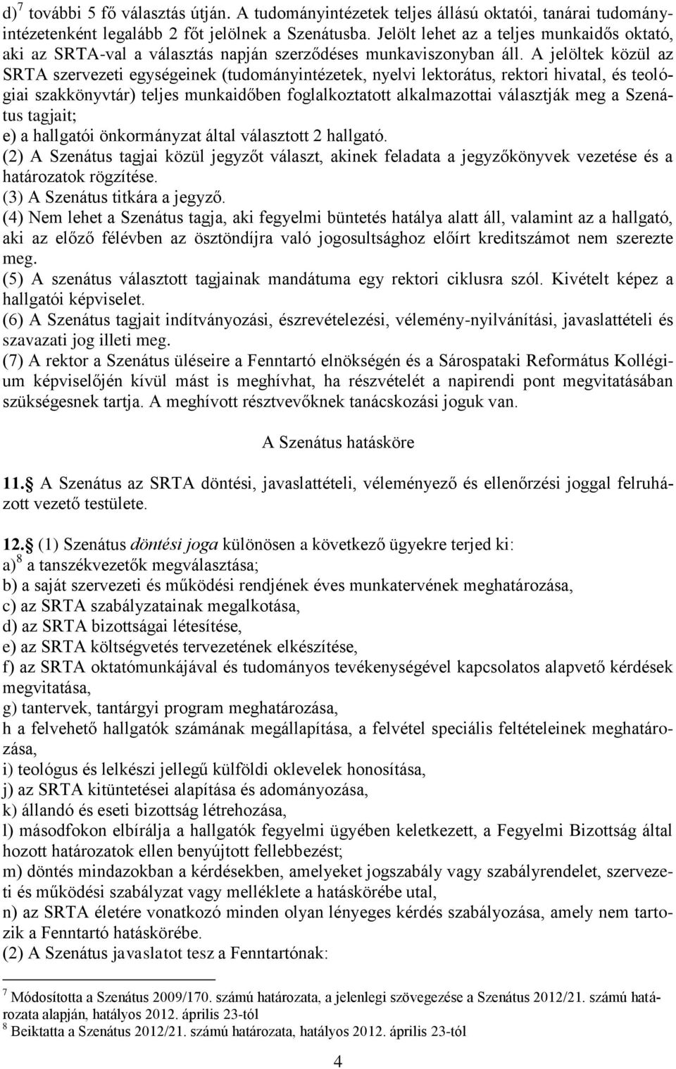 A jelöltek közül az SRTA szervezeti egységeinek (tudományintézetek, nyelvi lektorátus, rektori hivatal, és teológiai szakkönyvtár) teljes munkaidőben foglalkoztatott alkalmazottai választják meg a