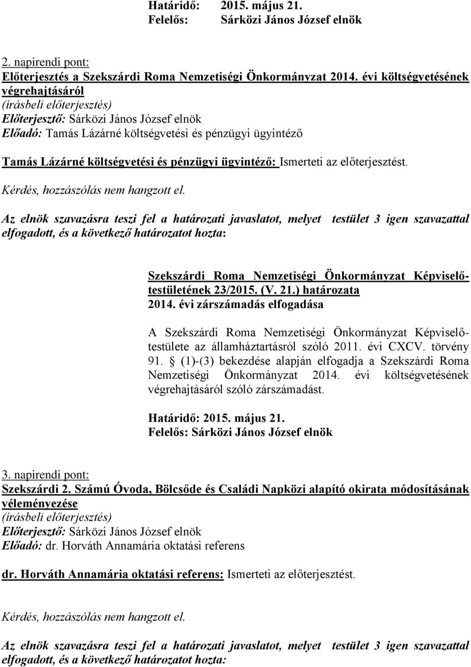 Az elnök szavazásra teszi fel a határozati javaslatot, melyet testület 3 igen szavazattal elfogadott, és a következő határozatot hozta: Szekszárdi Roma Nemzetiségi Önkormányzat Képviselőtestületének