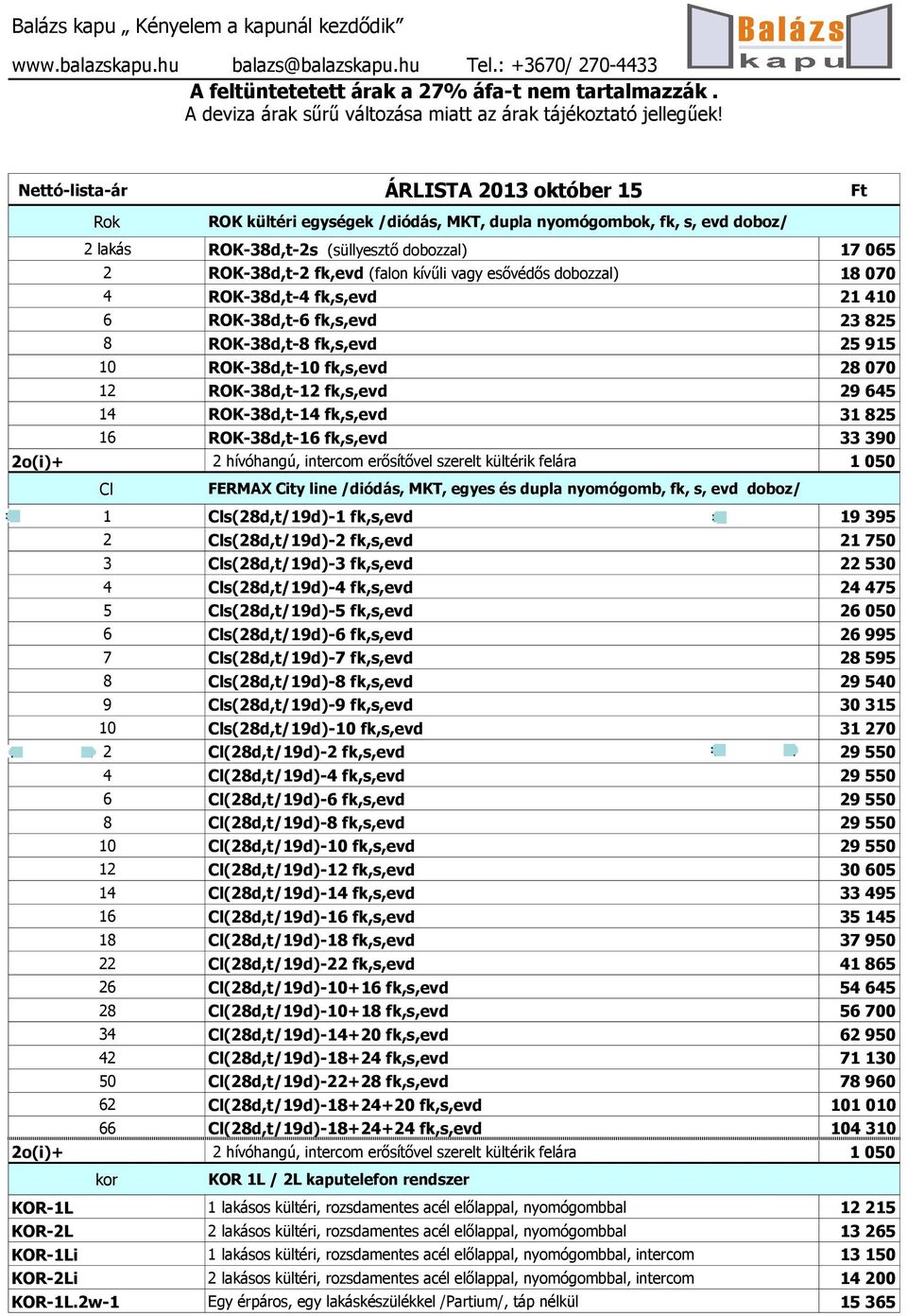 Nettó-lita-ár ÁRLISTA 2013 október 15 Ft Rok ROK kültéri egyégek /diódá, MKT, dupla nyomógombok, fk,, evd doboz/ 2 laká ROK-38d,t-2 (üllyeztő dobozzal) 17 065 2 ROK-38d,t-2 fk,evd (falon kívűli vagy