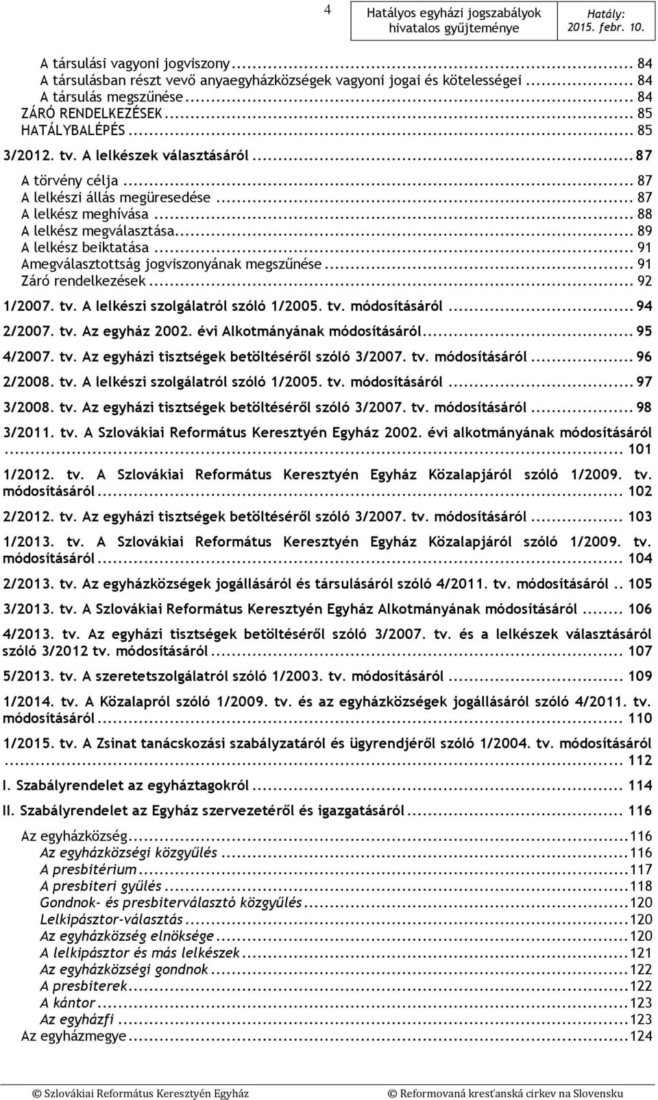 .. 91 Amegválasztottság jogviszonyának megszűnése... 91 Záró rendelkezések... 92 1/2007. tv. A lelkészi szolgálatról szóló 1/2005. tv. módosításáról... 94 2/2007. tv. Az egyház 2002.