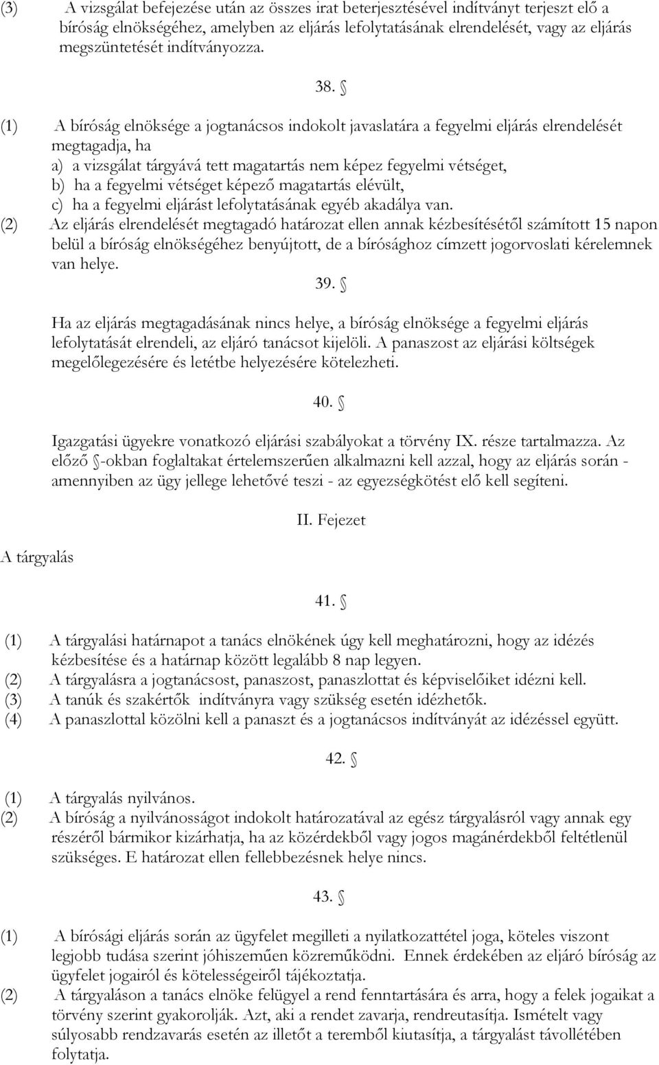 (1) A bíróság elnöksége a jogtanácsos indokolt javaslatára a fegyelmi eljárás elrendelését megtagadja, ha a) a vizsgálat tárgyává tett magatartás nem képez fegyelmi vétséget, b) ha a fegyelmi