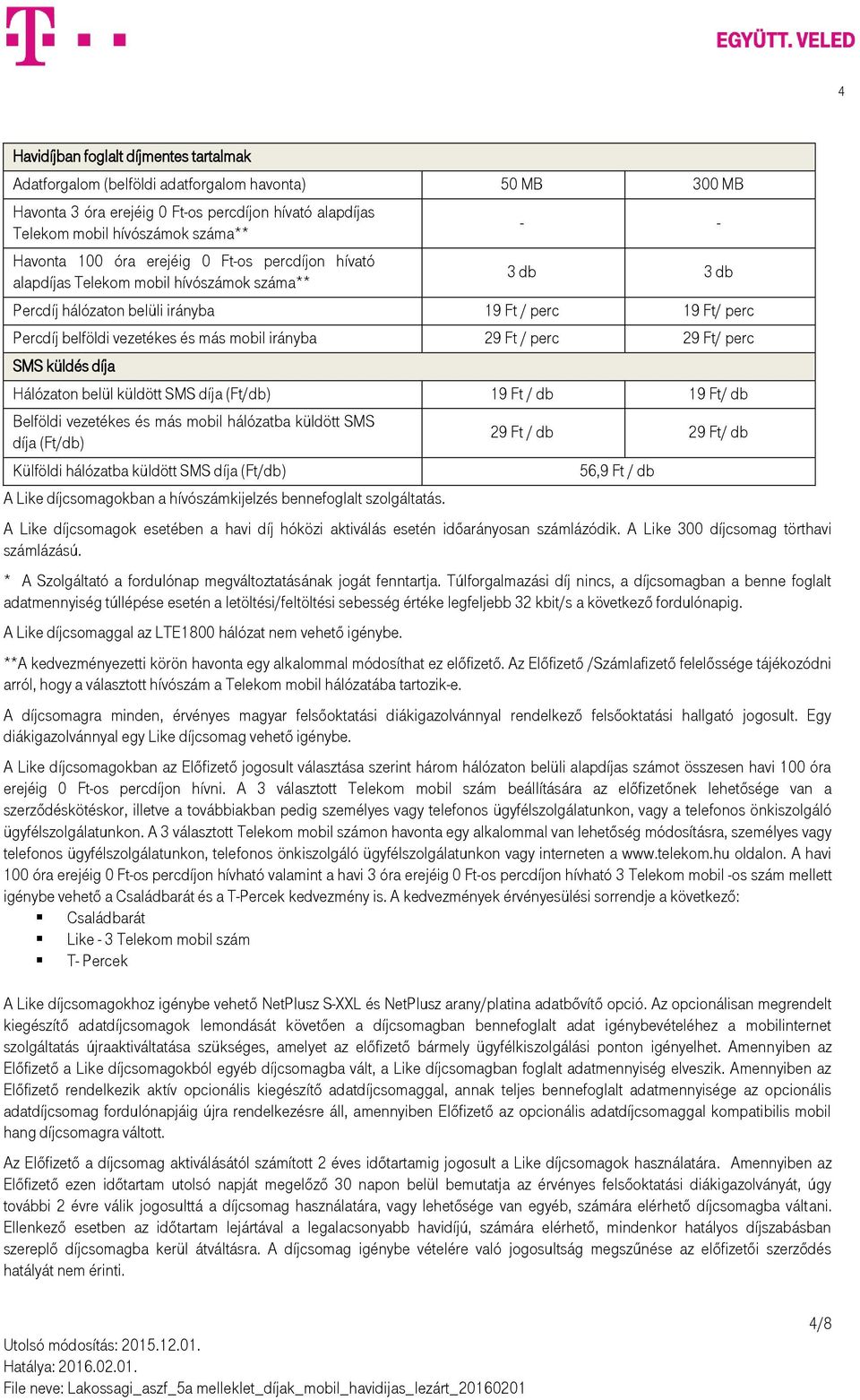 irányba 29 Ft / perc 29 Ft/ perc Hálózaton belül küldött SMS díja (Ft/db) 19 Ft / db 19 Ft/ db Belföldi vezetékes és más mobil hálózatba küldött SMS díja (Ft/db) Külföldi hálózatba küldött SMS díja