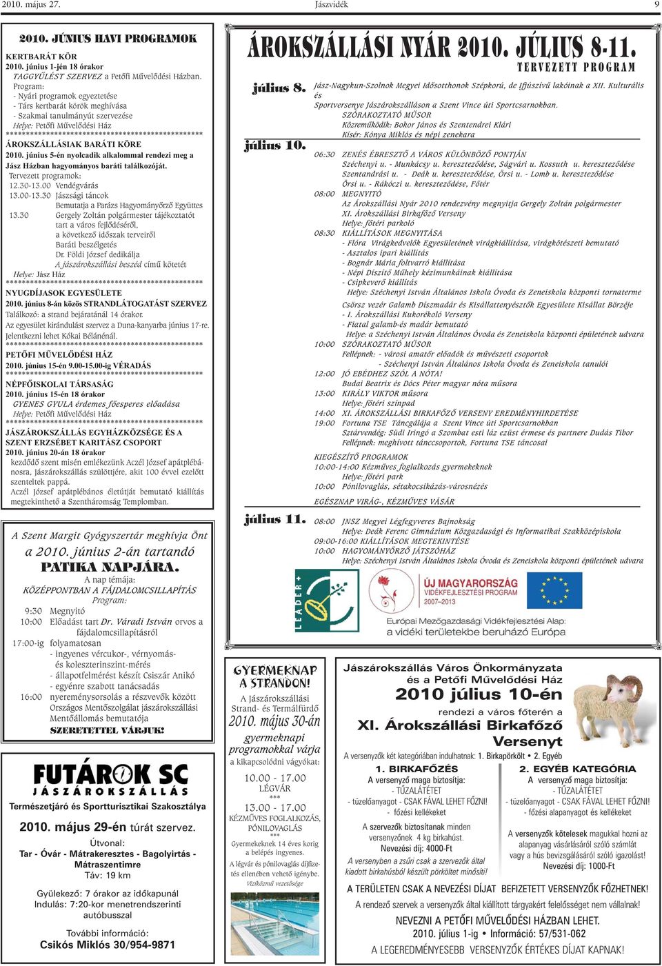 BARÁTI KÖRE 2010. június 5-én nyolcadik alkalommal rendezi meg a Jász Házban hagyományos baráti találkozóját. Tervezett programok: 12.30-13.00 Vendégvárás 13.00-13.