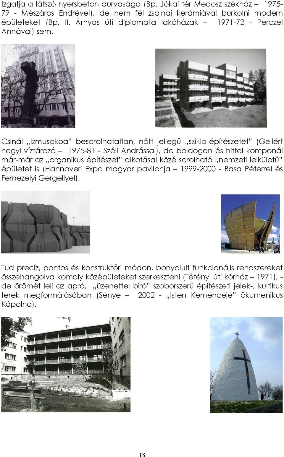 Csinál izmusokba besorolhatatlan, nőtt jellegű szikla-építészetet (Gellért hegyi víztározó 1975-81 - Széll Andrással), de boldogan és hittel komponál már-már az organikus építészet alkotásai közé