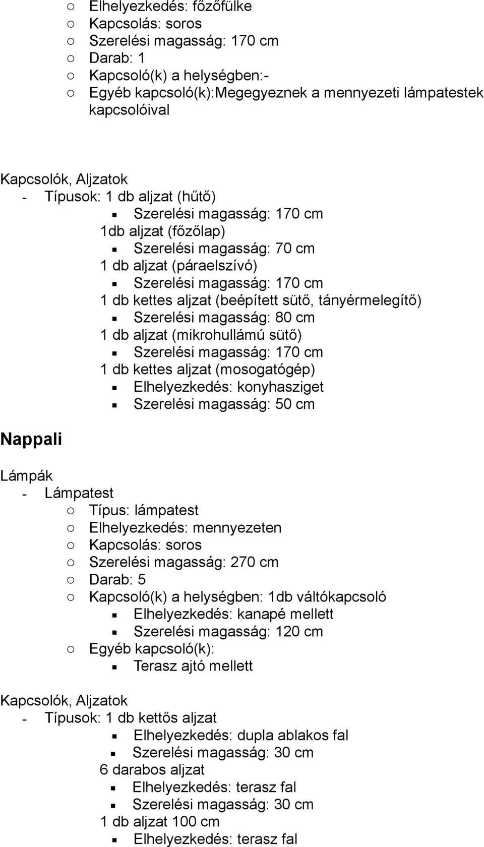 80 cm 1 db aljzat (mikrohullámú sütő) Szerelési magasság: 170 cm 1 db kettes aljzat (mosogatógép) Elhelyezkedés: konyhasziget Nappali - Lámpatest o Elhelyezkedés: mennyezeten o Szerelési magasság: