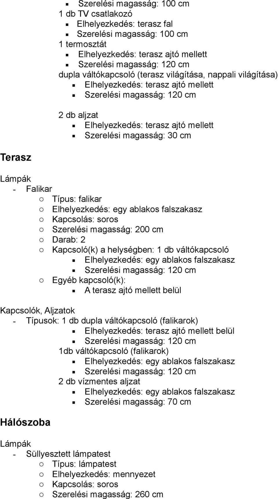 Kapcsoló(k) a helységben: 1 db váltókapcsoló Elhelyezkedés: egy ablakos falszakasz o Egyéb kapcsoló(k): A terasz ajtó mellett belül - Típusok: 1 db dupla váltókapcsoló (falikarok) Elhelyezkedés: