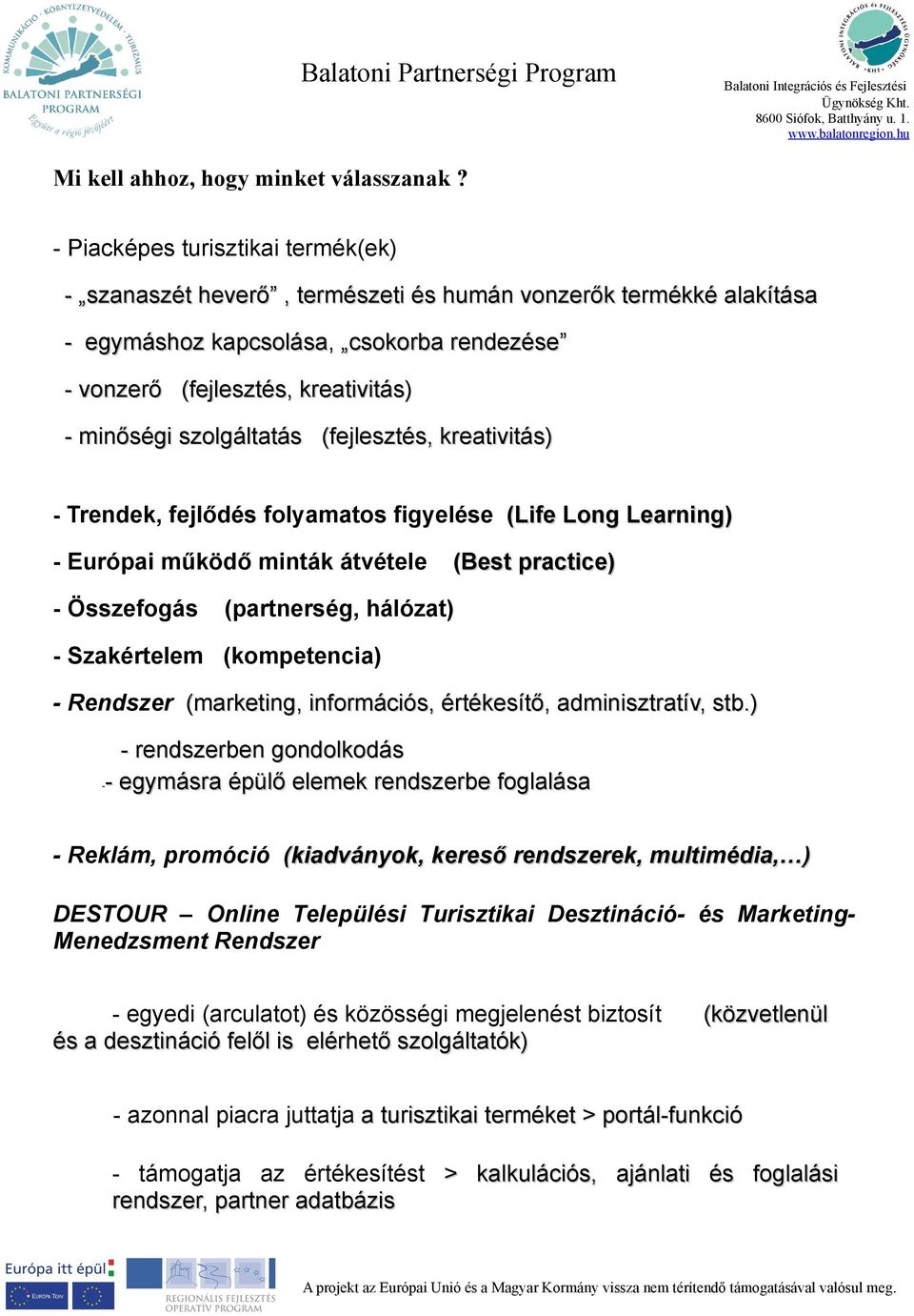 szolgáltatás (fejlesztés, kreativitás) - Trendek, fejlődés folyamatos figyelése (Life Long Learning) - Európai működő minták átvétele (Best practice) - Összefogás (partnerség, hálózat) - Szakértelem