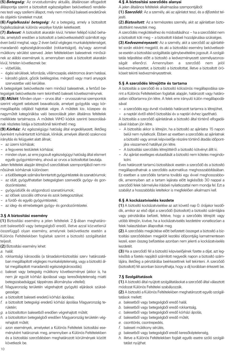 (7) Baleset: A biztosított akaratán kívül, hirtelen fellépô külsô behatás, amelybôl eredôen a biztosított a bekövetkezésétôl számított egy éven belül meghal, vagy 2 éven belül végleges