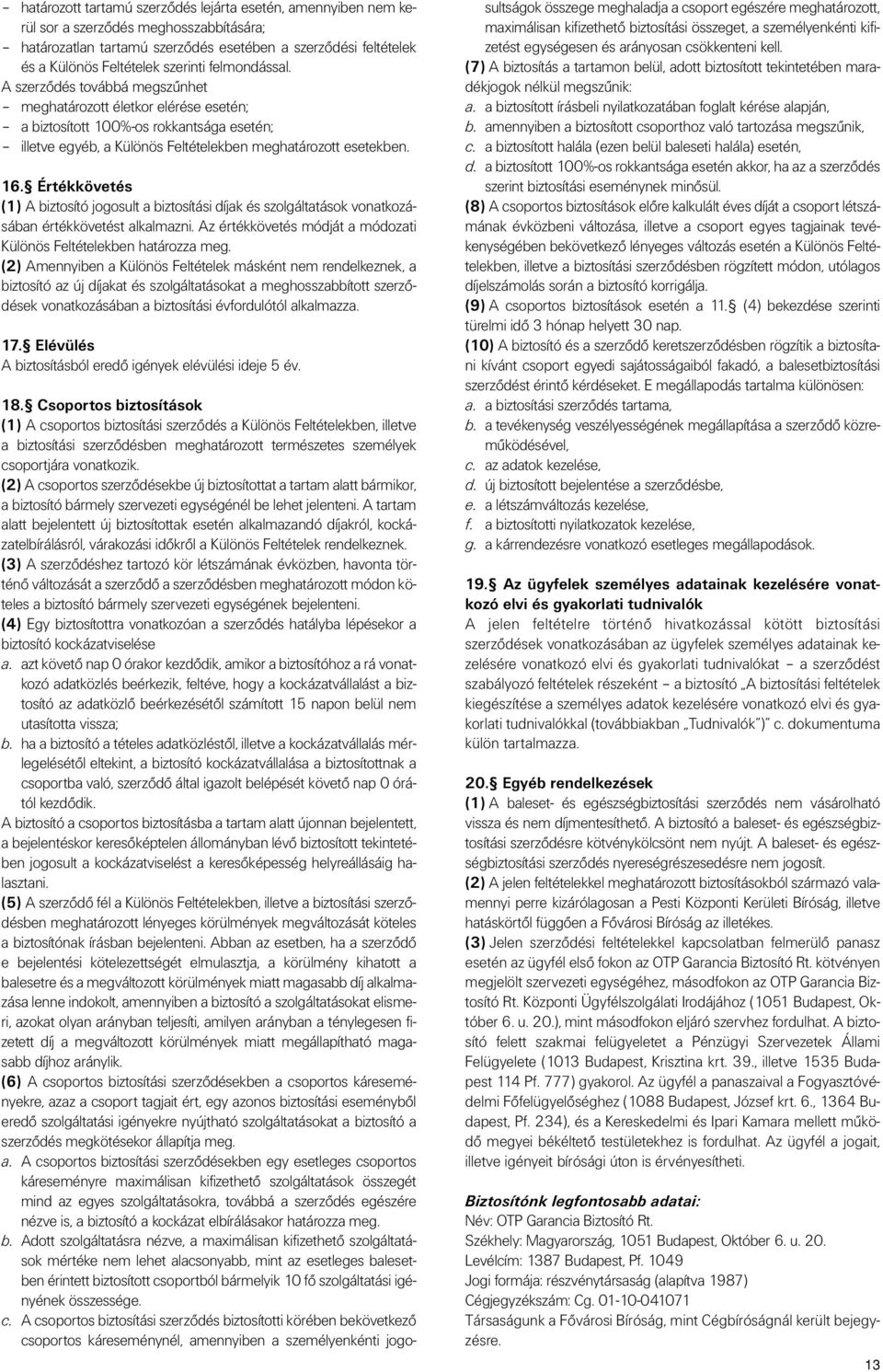 Értékkövetés (1) A biztosító jogosult a biztosítási díjak és szolgáltatások vonatkozásában értékkövetést alkalmazni. Az értékkövetés módját a módozati Különös Feltételekben határozza meg.
