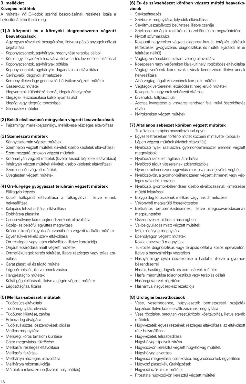 Kóros agyi folyadékok leszívása, illetve tartós levezetése feltárással Koponyacsontok, agyhártyák pótlása Koponyacsontok, agyhártyák daganatainak eltávolítása Gerincvelõi ideggyök átmetszése Kemény,