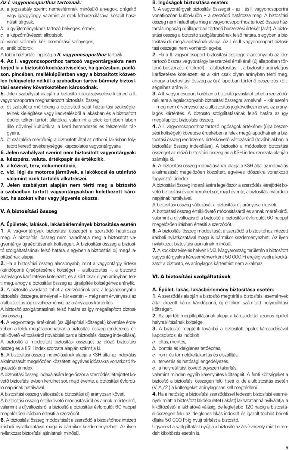 Az I. vagyoncsoporthoz tartozó vagyontárgyakra nem terjed ki a biztosító kockázatviselése, ha garázsban, padláson, pincében, melléképületben vagy a biztosított közvetlen felügyelete nélkül a