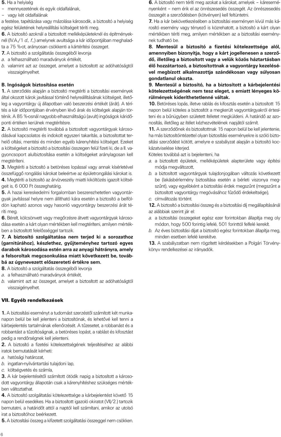 7. A biztosító a szolgáltatás összegébôl levonja a. a felhasználható maradványok értékét, b. valamint azt az összeget, amelyet a biztosított az adóhatóságtól visszaigényelhet. B.