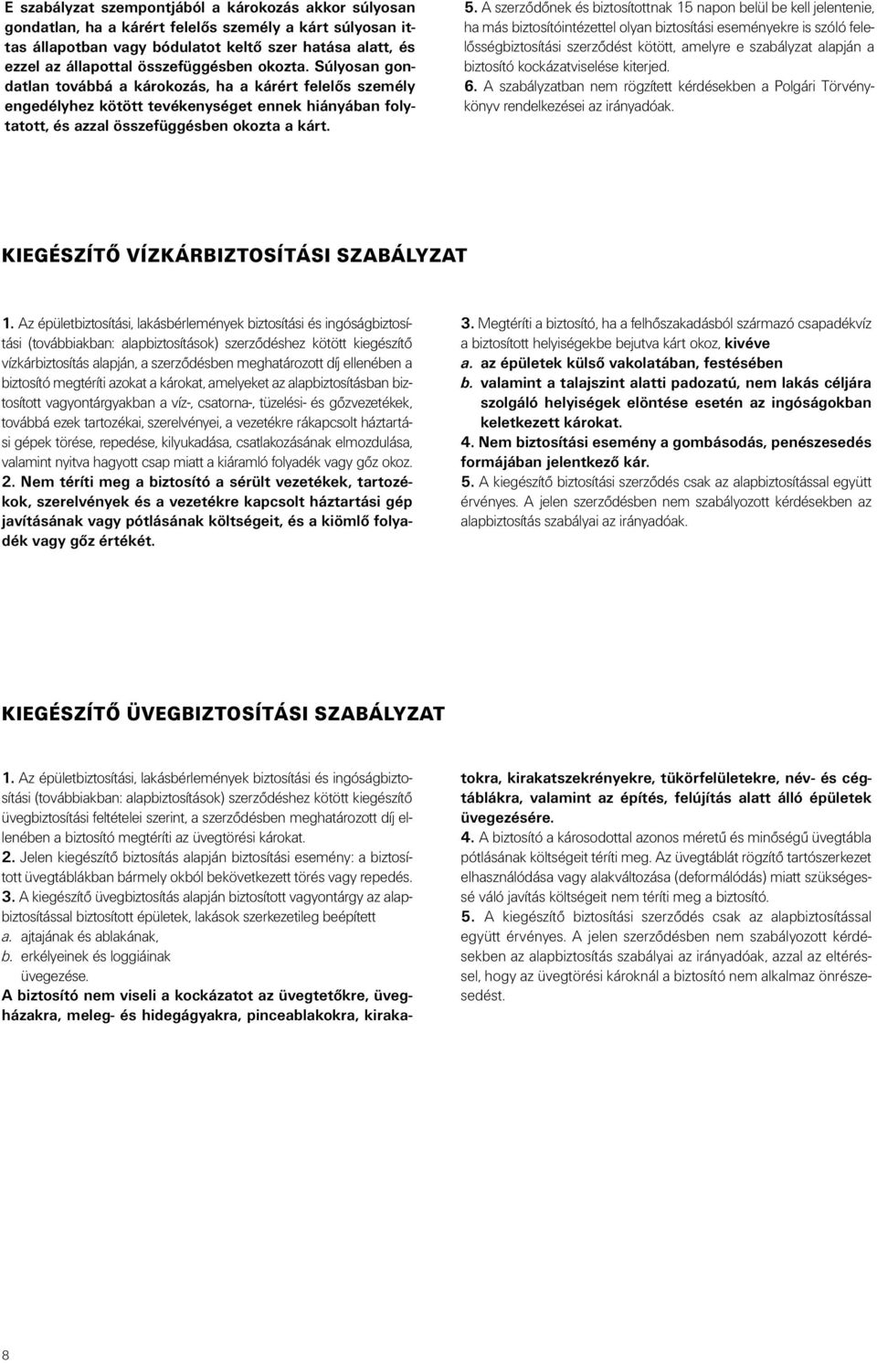 A szerzôdônek és biztosítottnak 15 napon belül be kell jelentenie, ha más biztosítóintézettel olyan biztosítási eseményekre is szóló felelôsségbiztosítási szerzôdést kötött, amelyre e szabályzat