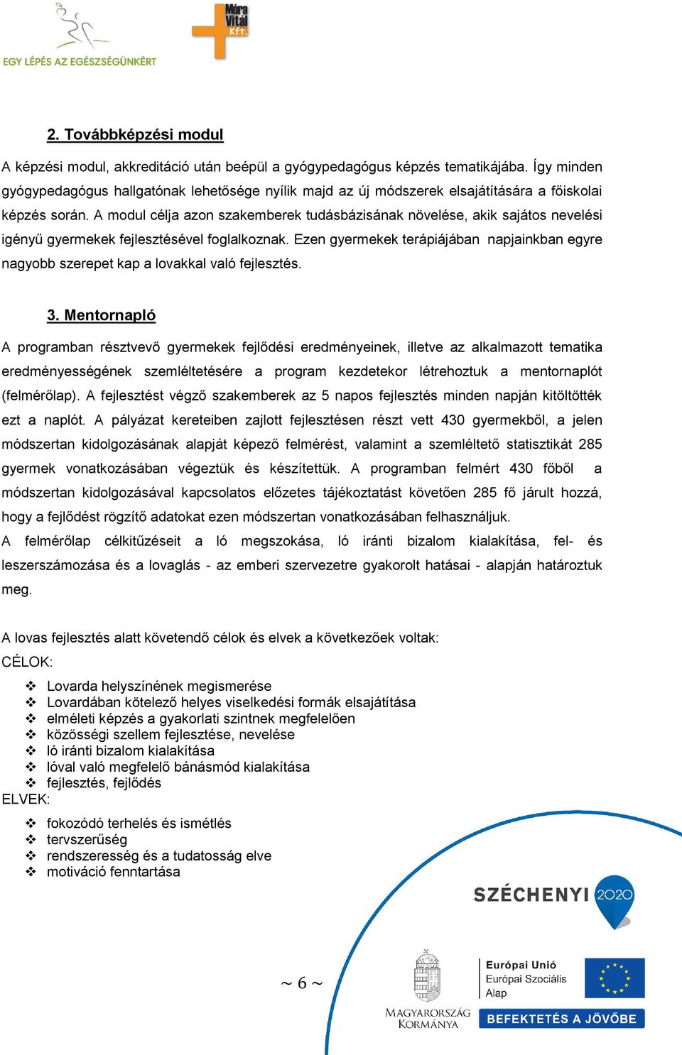 A modul célja azon szakemberek tudásbázisának növelése, akik sajátos nevelési igényű gyermekek fejlesztésével foglalkoznak.