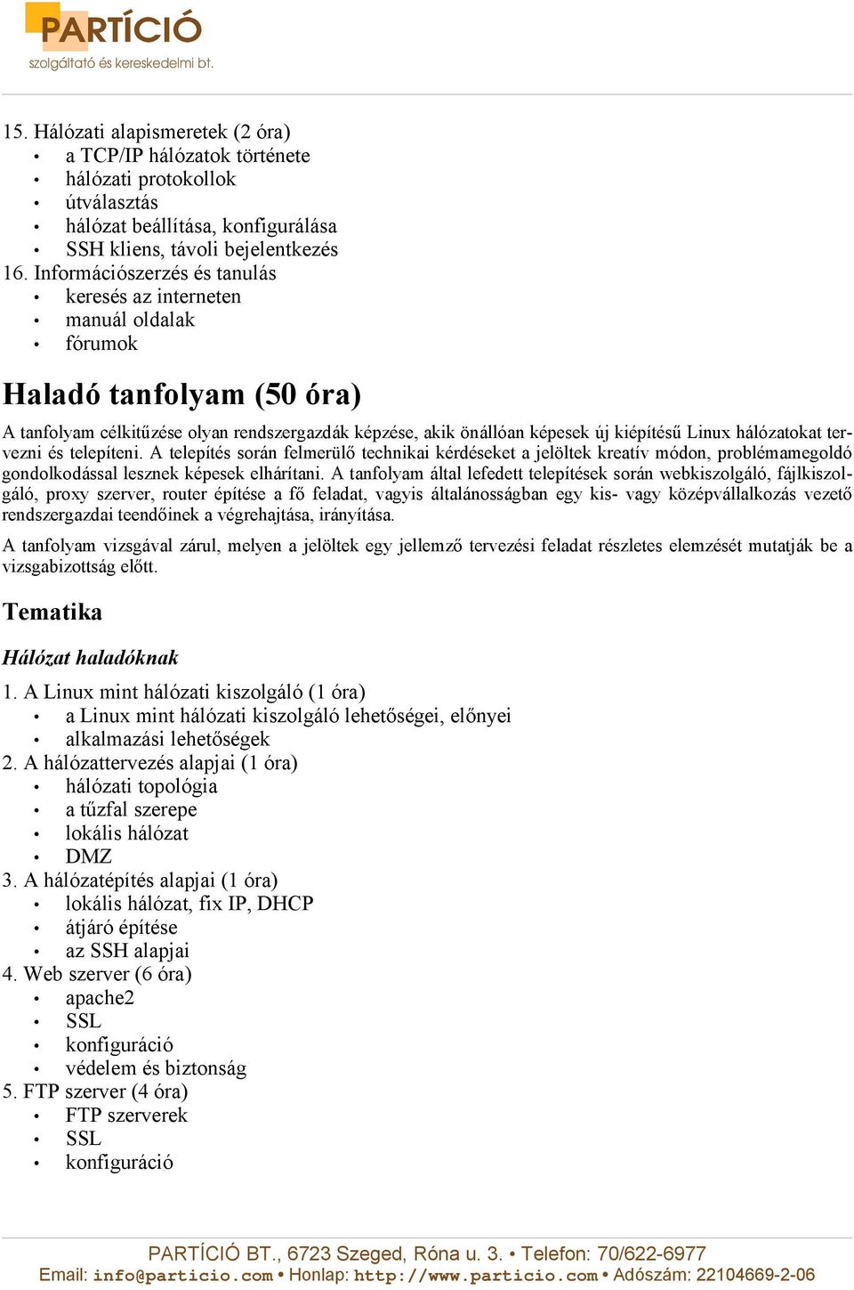 hálózatokat tervezni és telepíteni. A telepítés során felmerülő technikai kérdéseket a jelöltek kreatív módon, problémamegoldó gondolkodással lesznek képesek elhárítani.