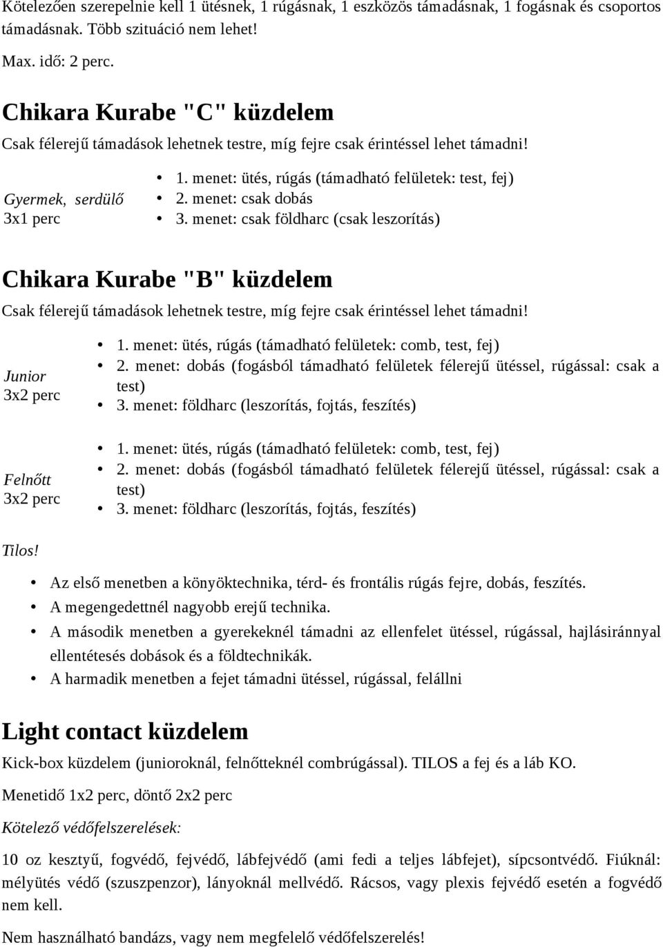 menet: csak dobás 3. menet: csak földharc (csak leszorítás) Chikara Kurabe "B" küzdelem Csak félerejű támadások lehetnek testre, míg fejre csak érintéssel lehet támadni! Junior 3x2 perc 1.