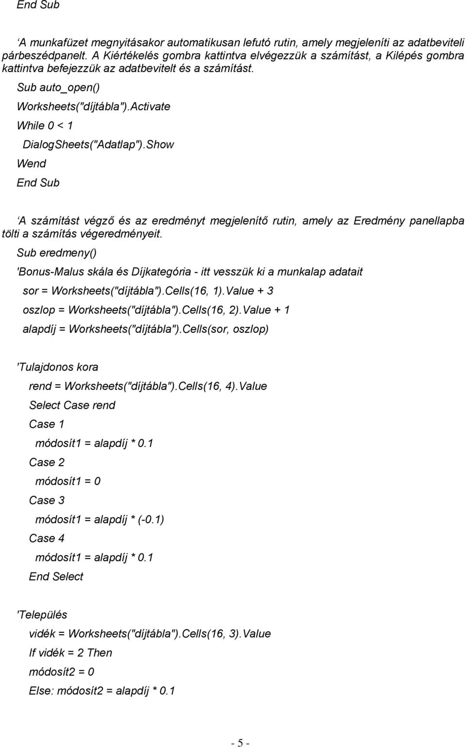 Activate While 0 < 1 DialogSheets("Adatlap").Show Wend End Sub A számítást végző és az eredményt megjelenítő rutin, amely az Eredmény panellapba tölti a számítás végeredményeit.