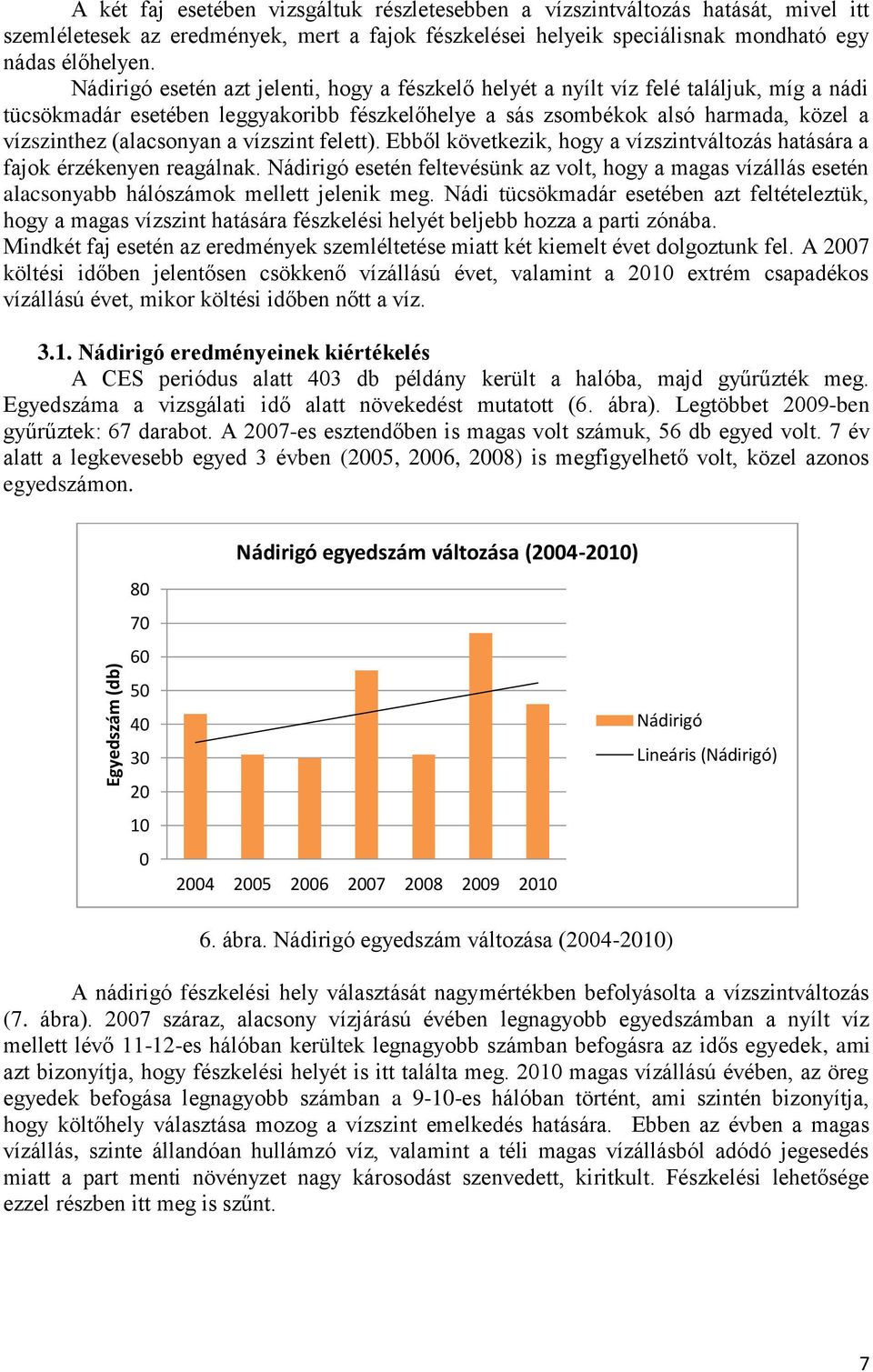 Nádirigó esetén azt jelenti, hogy a fészkelő helyét a nyílt víz felé találjuk, míg a nádi tücsökmadár esetében leggyakoribb fészkelőhelye a sás zsombékok alsó harmada, közel a vízszinthez (alacsonyan